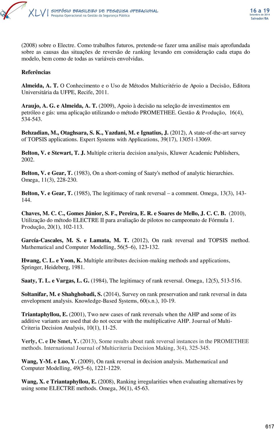 variáveis envolvidas. Referências Almeida, A. T. O Conhecimento e o Uso de Métodos Multicritério de Apoio a Decisão, Editora Universitária da UFPE, Recife, 2011. Araujo, A. G. e Almeida, A. T. (2009), Apoio à decisão na seleção de investimentos em petróleo e gás: uma aplicação utilizando o método PROMETHEE.