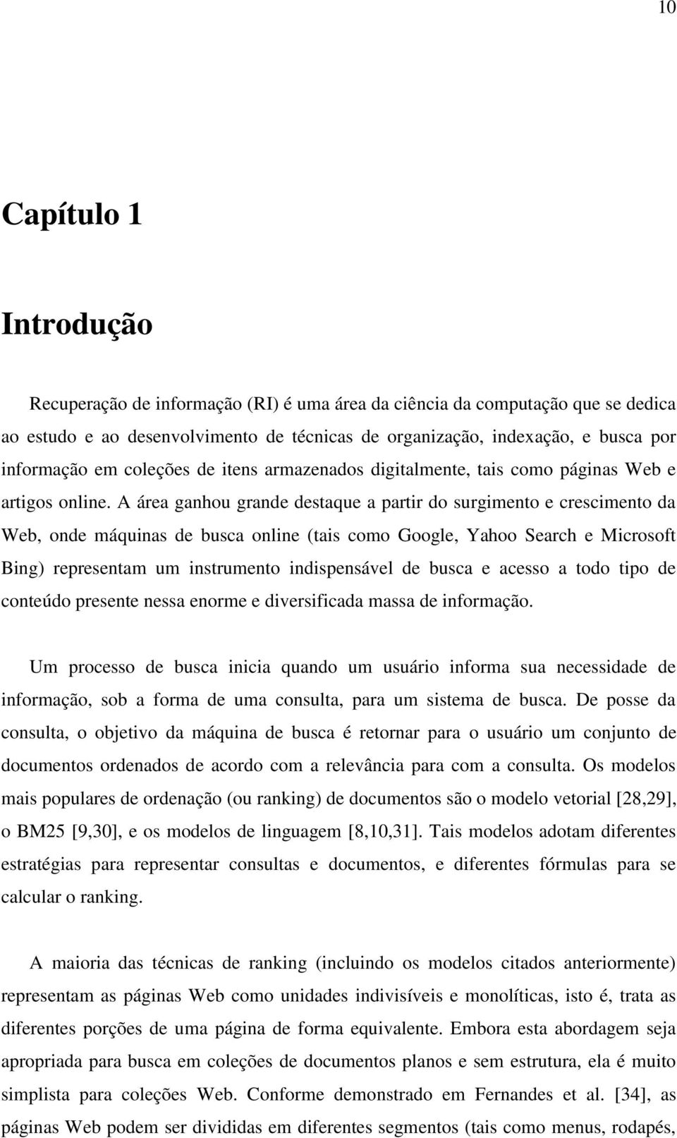 A área ganhou grande destaque a partir do surgimento e crescimento da Web, onde máquinas de busca online (tais como Google, Yahoo Search e Microsoft Bing) representam um instrumento indispensável de