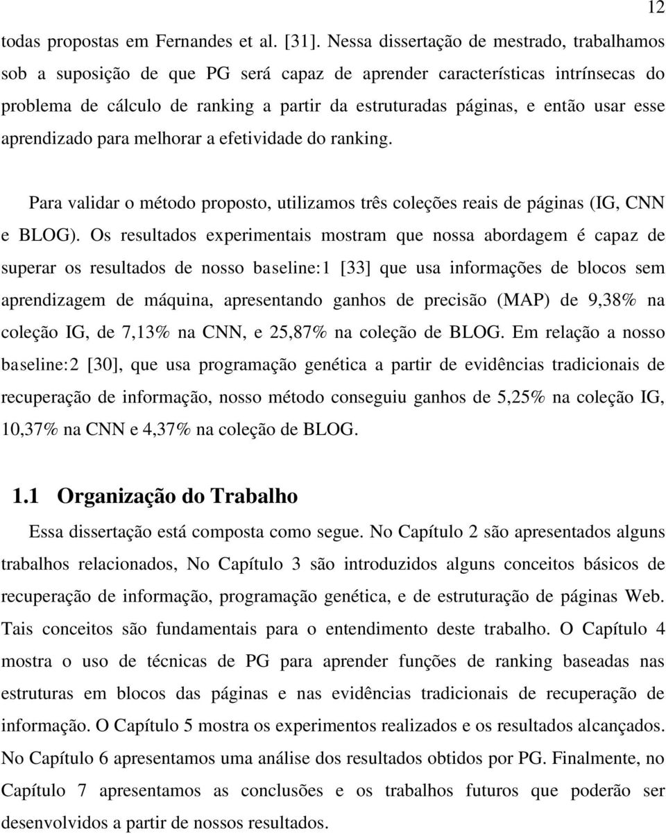 usar esse aprendizado para melhorar a efetividade do ranking. Para validar o método proposto, utilizamos três coleções reais de páginas (IG, CNN e BLOG).