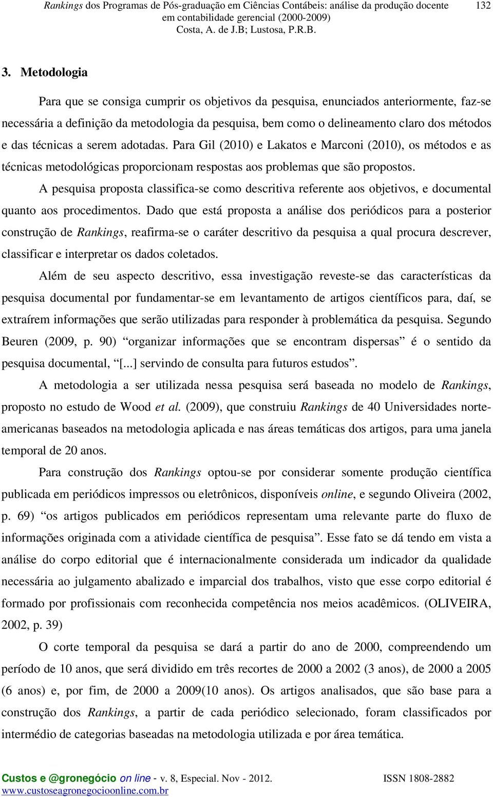 técnicas a serem adotadas. Para Gil (2010) e Lakatos e Marconi (2010), os métodos e as técnicas metodológicas proporcionam respostas aos problemas que são propostos.