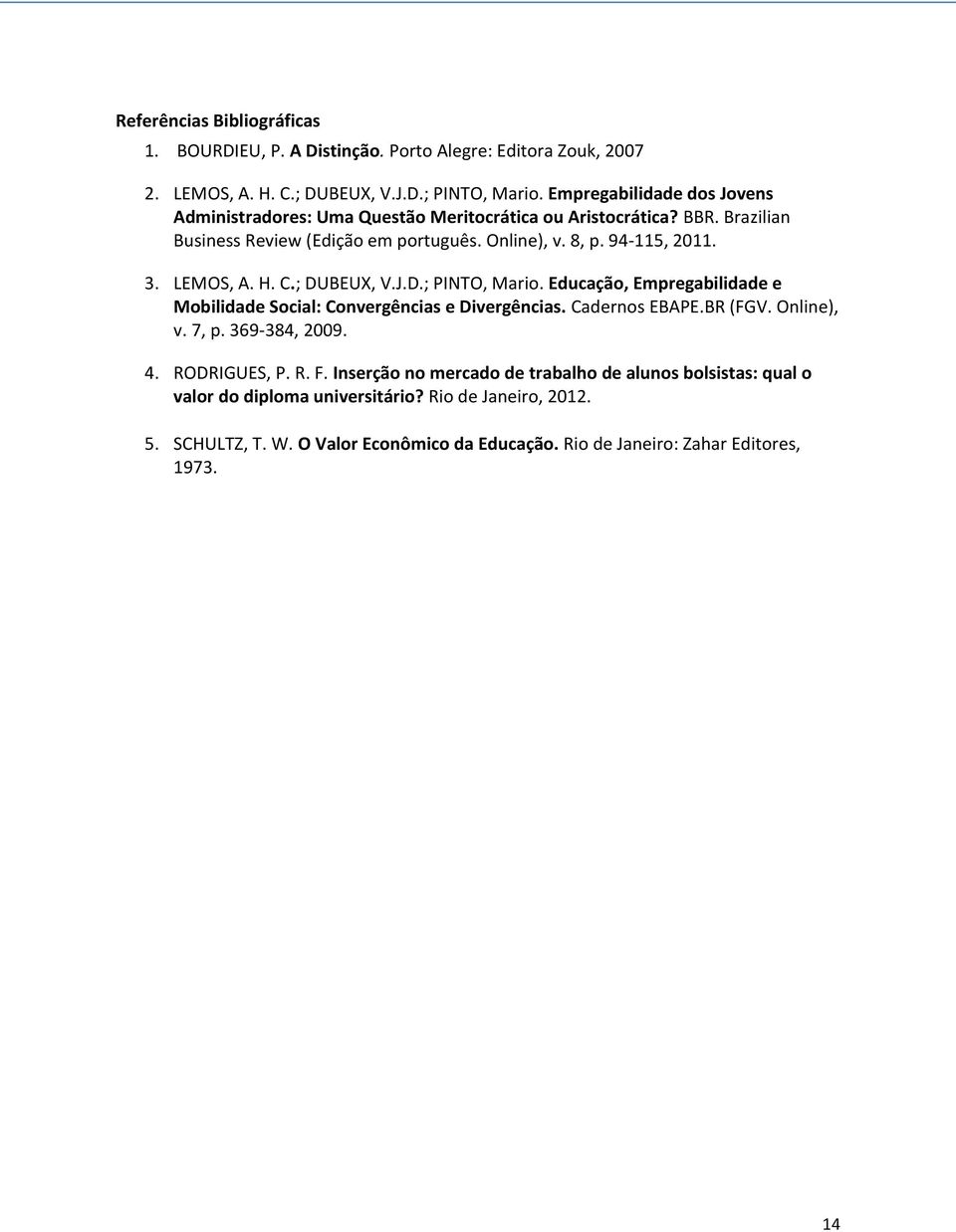 LEMOS, A. H. C.; DUBEUX, V.J.D.; PINTO, Mario. Educação, Empregabilidade e Mobilidade Social: Convergências e Divergências. Cadernos EBAPE.BR (FGV. Online), v. 7, p. 369-384, 2009.