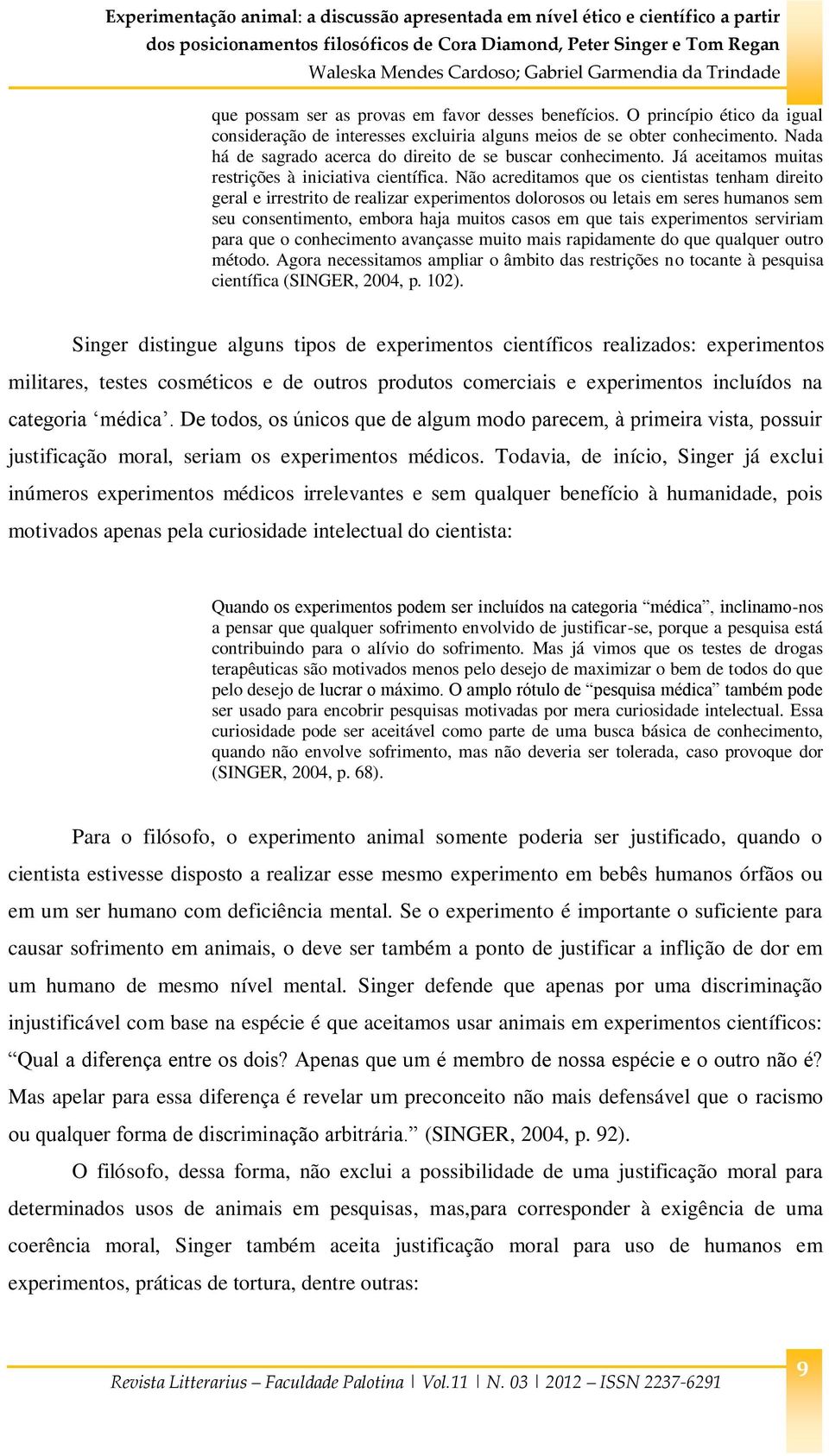 Não acreditamos que os cientistas tenham direito geral e irrestrito de realizar experimentos dolorosos ou letais em seres humanos sem seu consentimento, embora haja muitos casos em que tais