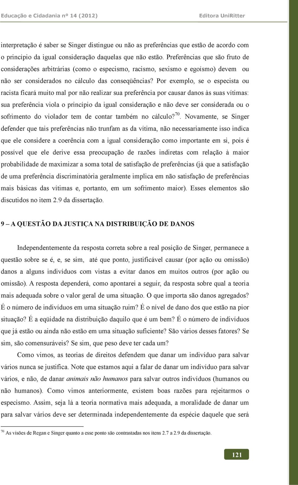 Por exemplo, se o especista ou racista ficará muito mal por não realizar sua preferência por causar danos às suas vítimas: sua preferência viola o princípio da igual consideração e não deve ser