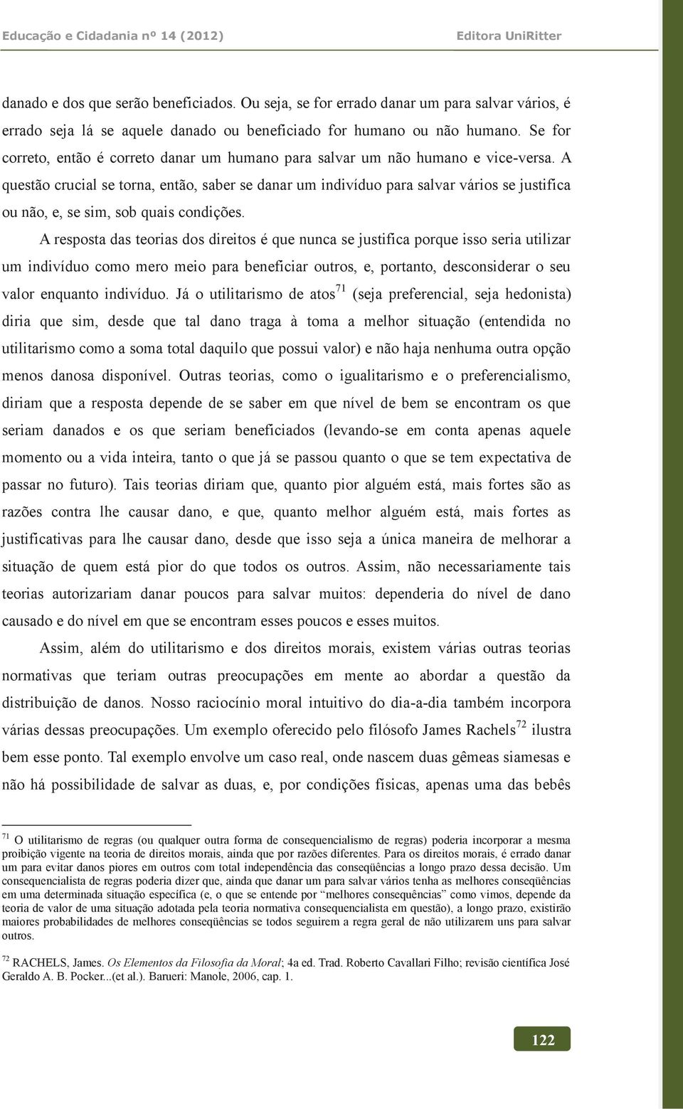 A questão crucial se torna, então, saber se danar um indivíduo para salvar vários se justifica ou não, e, se sim, sob quais condições.