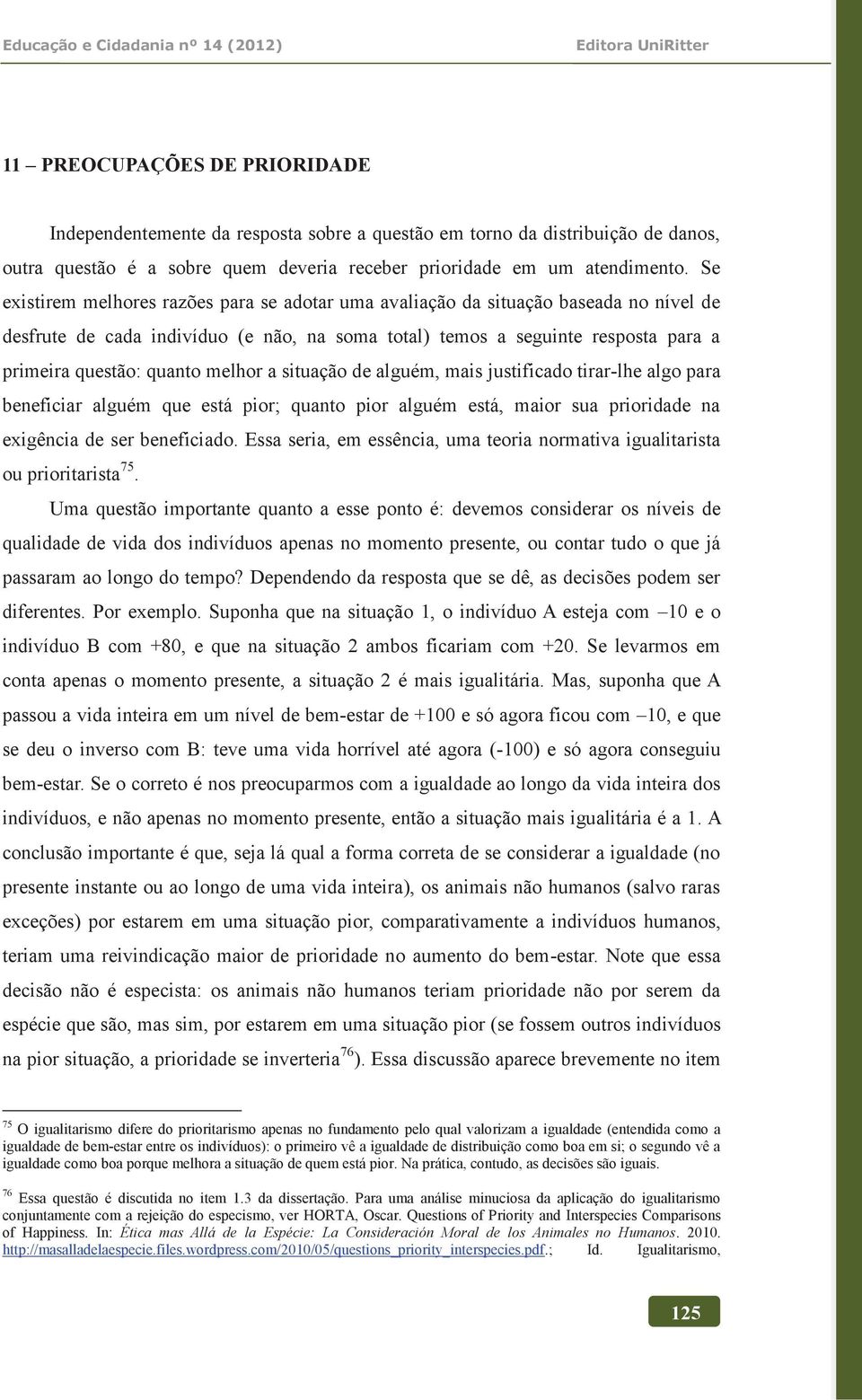 melhor a situação de alguém, mais justificado tirar-lhe algo para beneficiar alguém que está pior; quanto pior alguém está, maior sua prioridade na exigência de ser beneficiado.