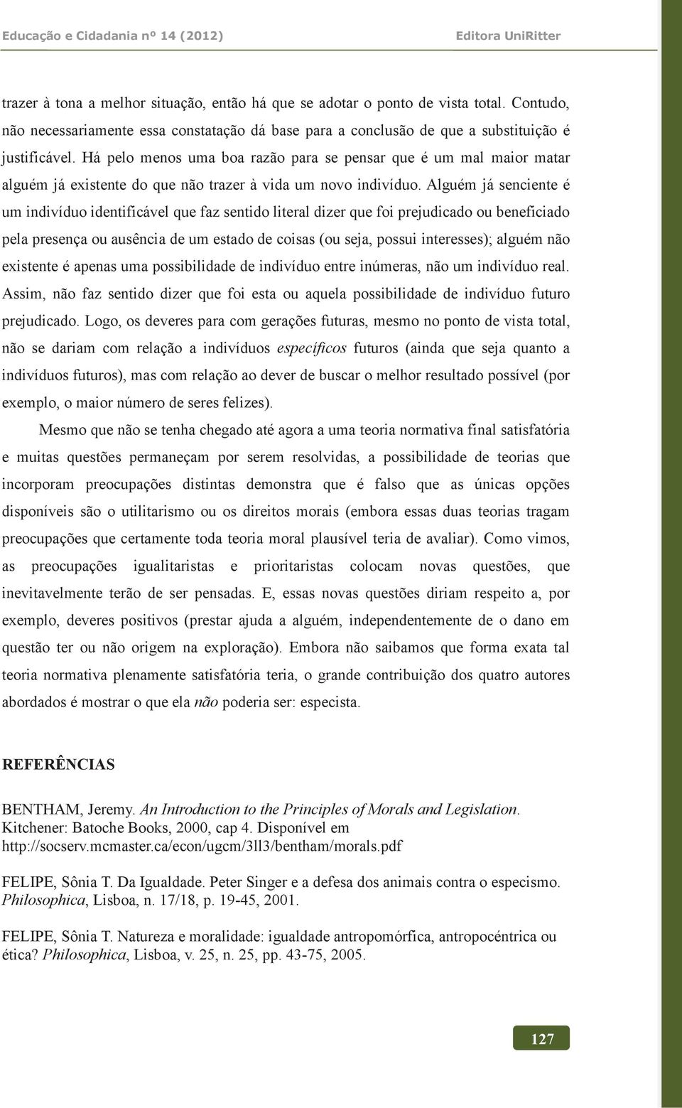 Alguém já senciente é um indivíduo identificável que faz sentido literal dizer que foi prejudicado ou beneficiado pela presença ou ausência de um estado de coisas (ou seja, possui interesses); alguém