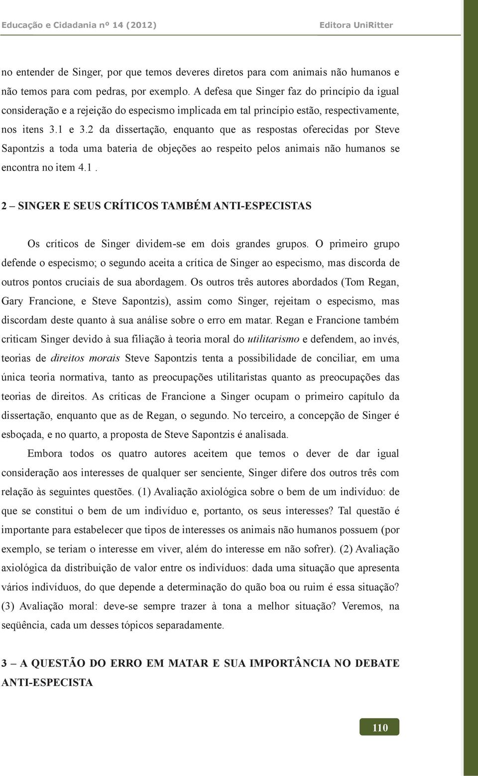 2 da dissertação, enquanto que as respostas oferecidas por Steve Sapontzis a toda uma bateria de objeções ao respeito pelos animais não humanos se encontra no item 4.1.