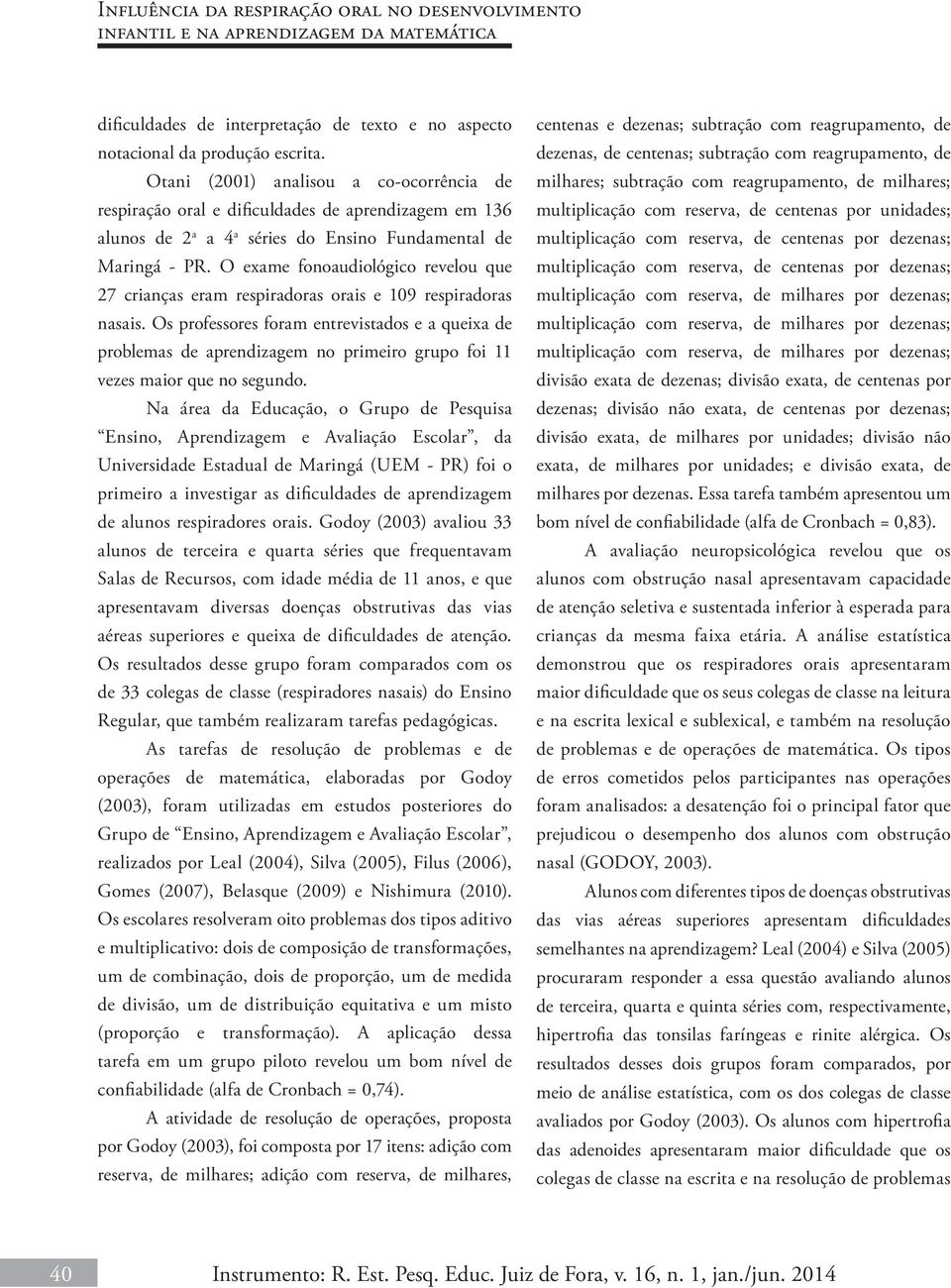 O exame fonoaudiológico revelou que 27 crianças eram respiradoras orais e 109 respiradoras nasais.