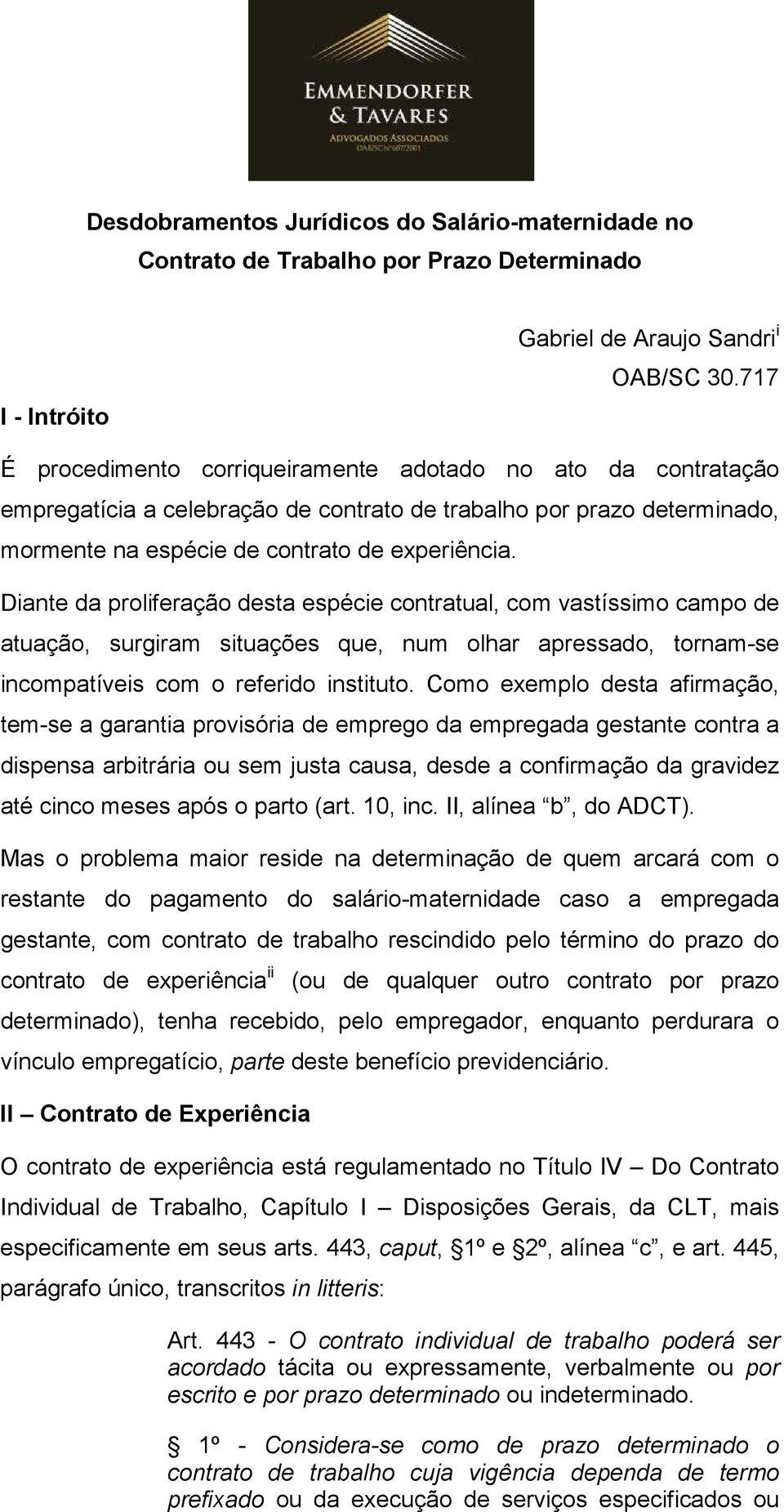 Diante da proliferação desta espécie contratual, com vastíssimo campo de atuação, surgiram situações que, num olhar apressado, tornam-se incompatíveis com o referido instituto.