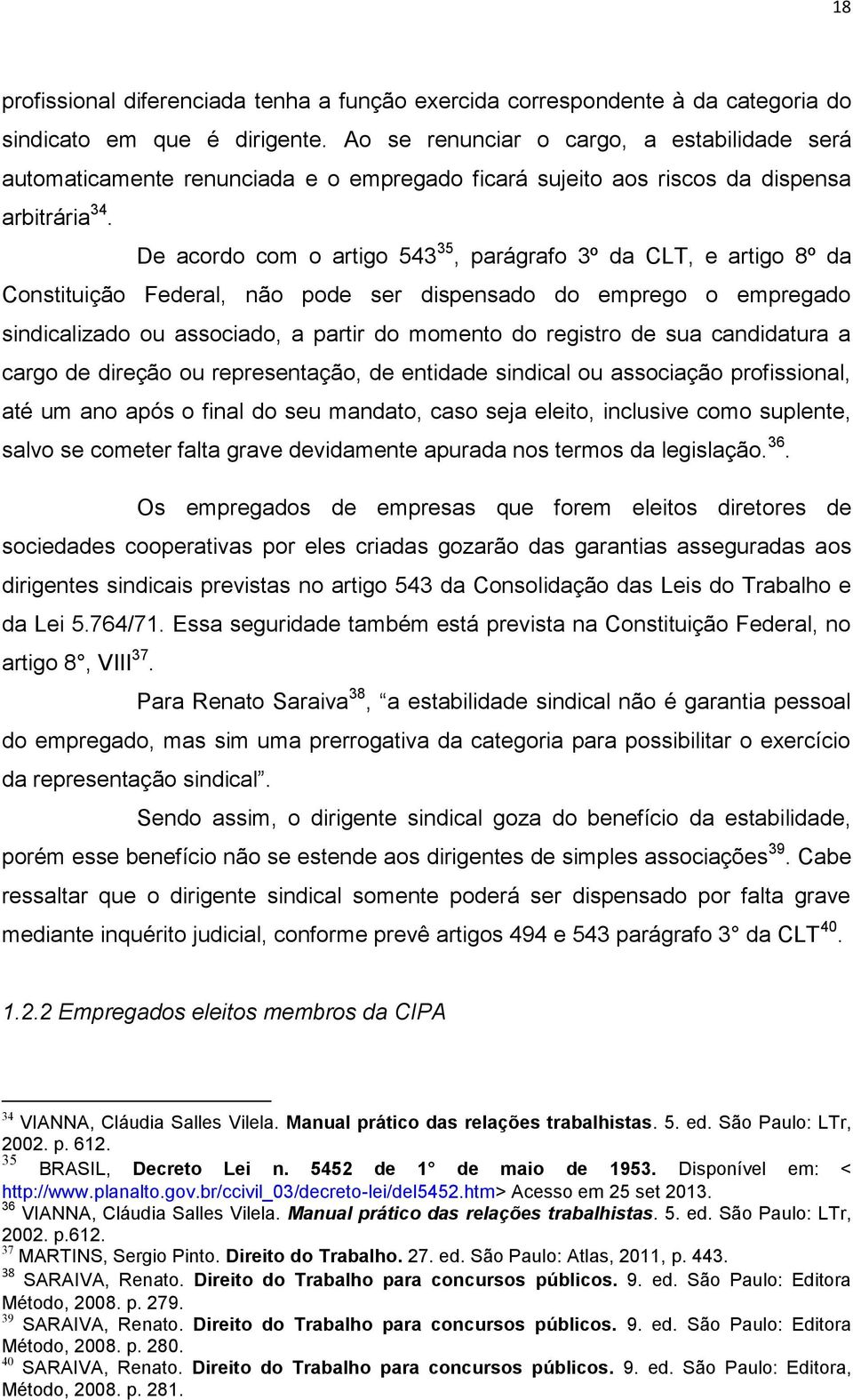 De acordo com o artigo 543 35, parágrafo 3º da CLT, e artigo 8º da Constituição Federal, não pode ser dispensado do emprego o empregado sindicalizado ou associado, a partir do momento do registro de