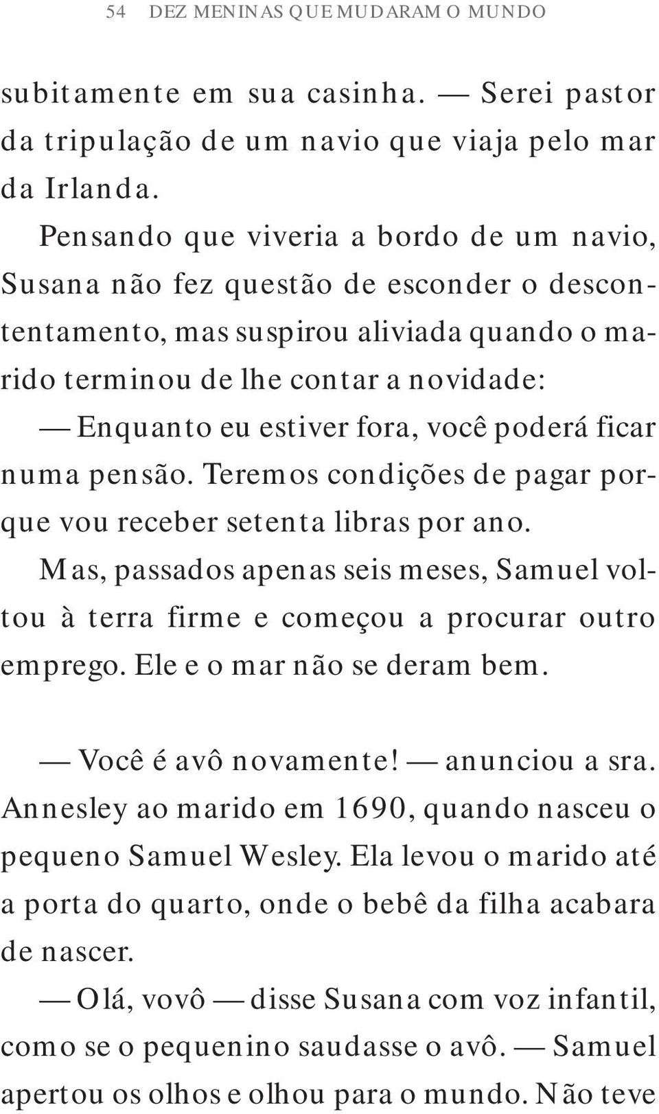 você poderá ficar numa pensão. Teremos condições de pagar porque vou receber setenta libras por ano. Mas, passados apenas seis meses, Samuel voltou à terra firme e começou a procurar outro emprego.