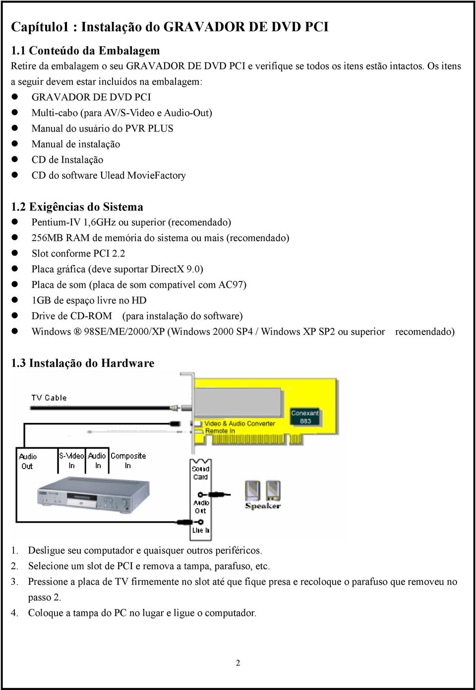 Ulead MovieFactory 1.2 Exigências do Sistema Pentium-IV 1,6GHz ou superior (recomendado) 256MB RAM de memória do sistema ou mais (recomendado) Slot conforme PCI 2.