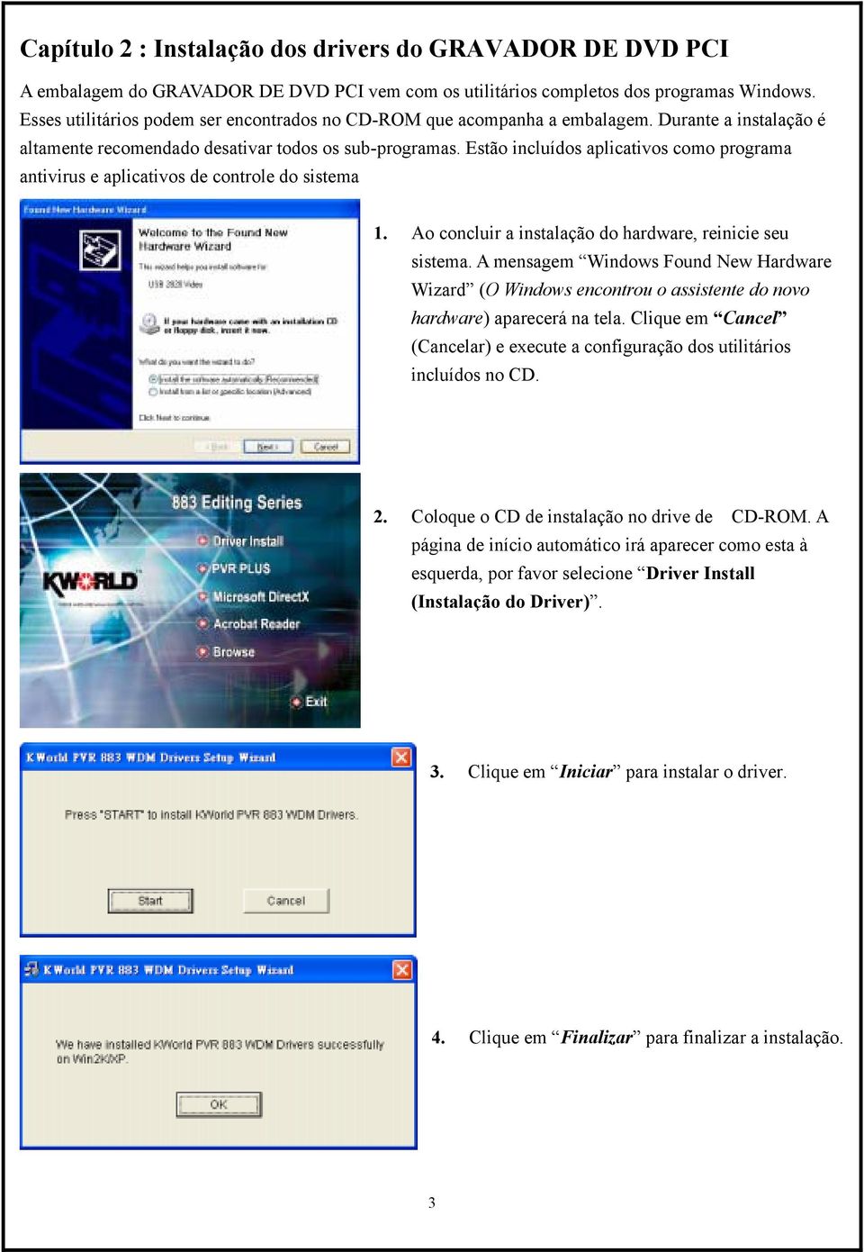 Estão incluídos aplicativos como programa antivirus e aplicativos de controle do sistema 1. Ao concluir a instalação do hardware, reinicie seu sistema.