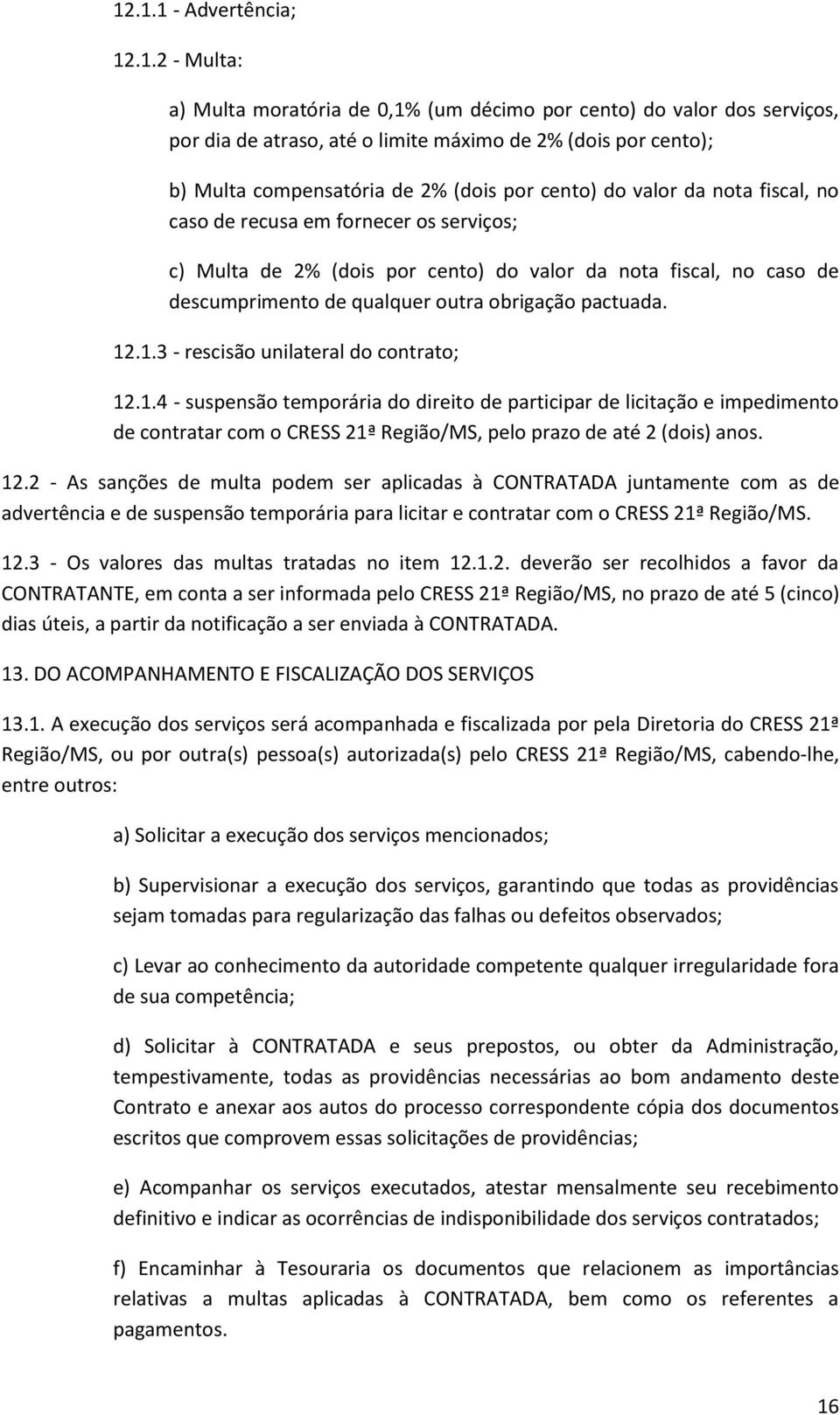 pactuada. 12.1.3 - rescisão unilateral do contrato; 12.1.4 - suspensão temporária do direito de participar de licitação e impedimento de contratar com o CRESS 21ª Região/MS, pelo prazo de até 2 (dois) anos.