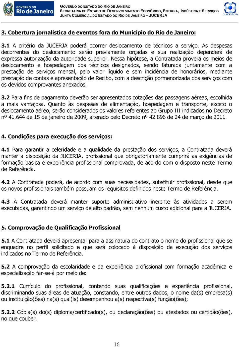 Nessa hipótese, a Contratada proverá os meios de deslocamento e hospedagem dos técnicos designados, sendo faturada juntamente com a prestação de serviços mensal, pelo valor líquido e sem incidência