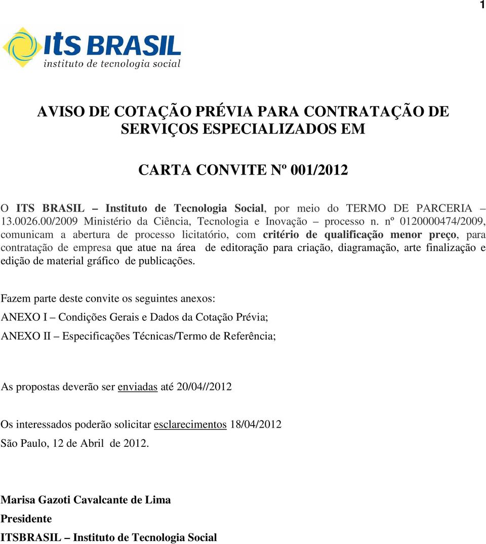 nº 0120000474/2009, comunicam a abertura de processo licitatório, com critério de qualificação menor preço, para contratação de empresa que atue na área de editoração para criação, diagramação, arte