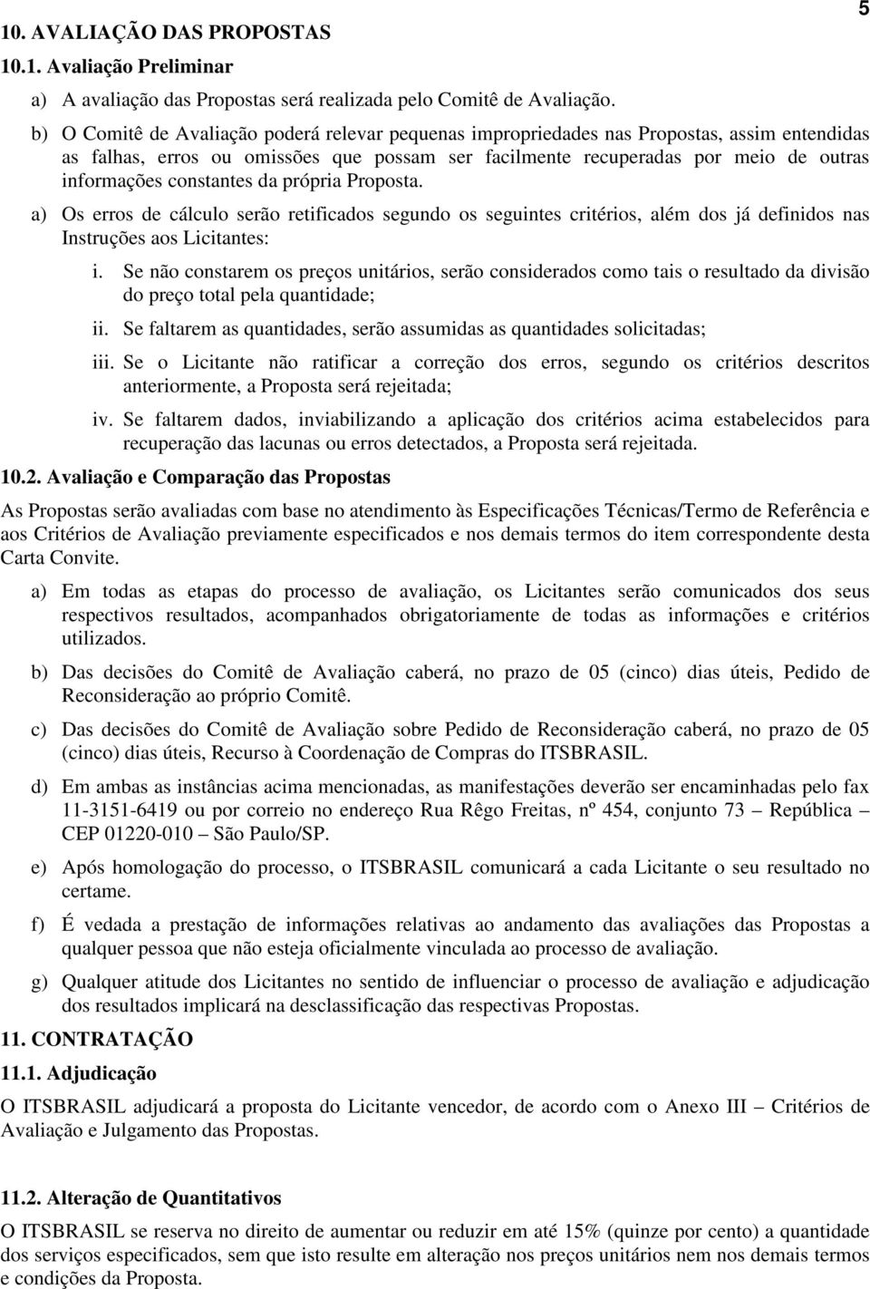 constantes da própria Proposta. a) Os erros de cálculo serão retificados segundo os seguintes critérios, além dos já definidos nas Instruções aos Licitantes: i.