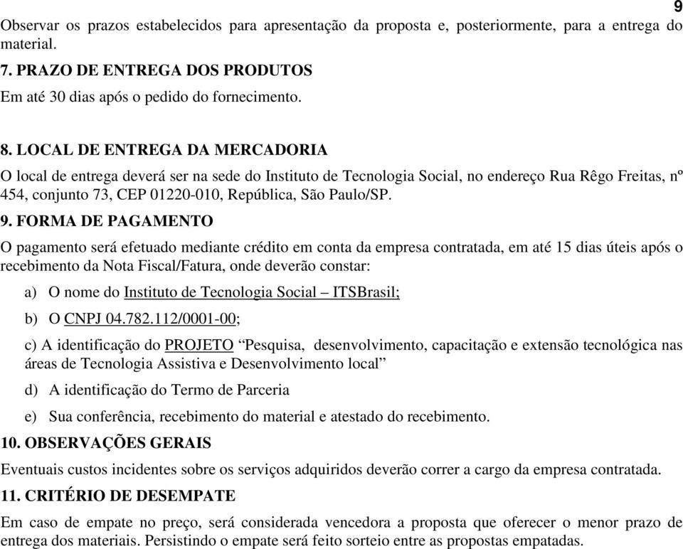 FORMA DE PAGAMENTO O pagamento será efetuado mediante crédito em conta da empresa contratada, em até 15 dias úteis após o recebimento da Nota Fiscal/Fatura, onde deverão constar: a) O nome do