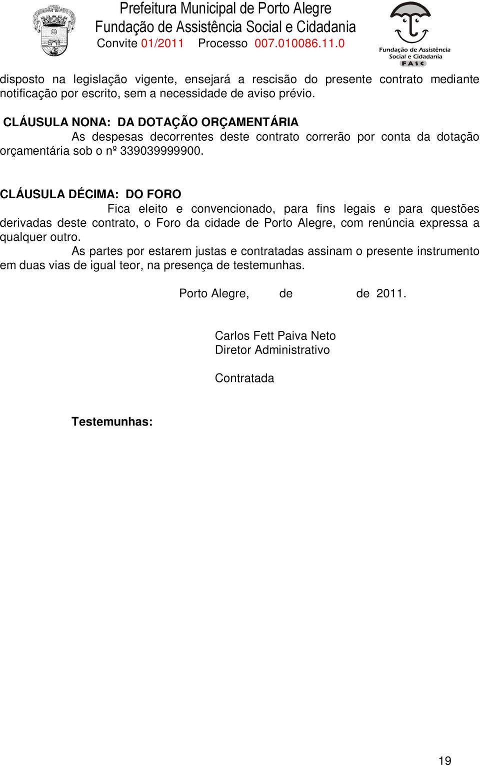 CLÁUSULA DÉCIMA: DO FORO Fica eleito e convencionado, para fins legais e para questões derivadas deste contrato, o Foro da cidade de Porto Alegre, com renúncia expressa a qualquer outro.