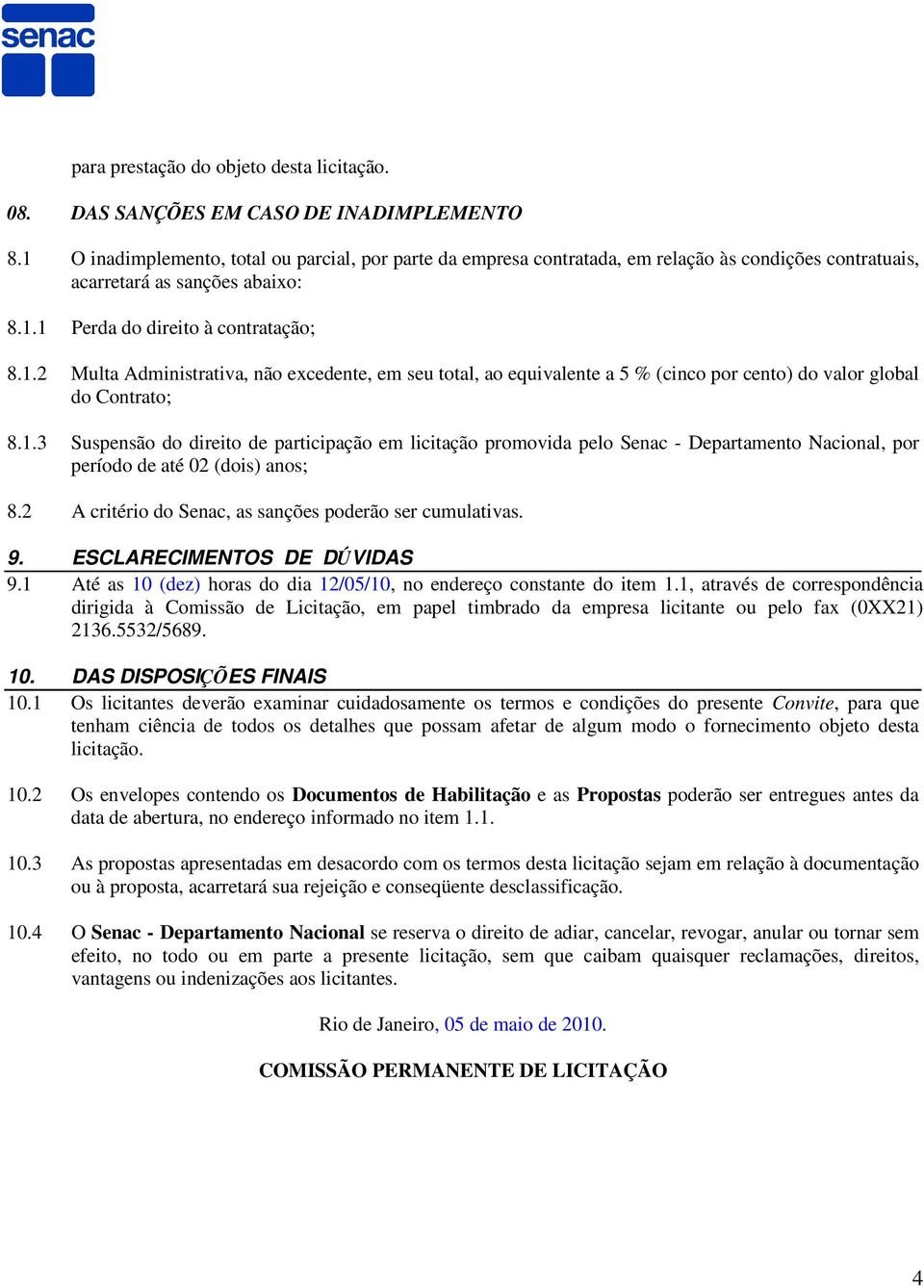 1.3 Suspensão do direito de participação em licitação promovida pelo Senac - Departamento Nacional, por período de até 02 (dois) anos; 8.2 A critério do Senac, as sanções poderão ser cumulativas. 9.