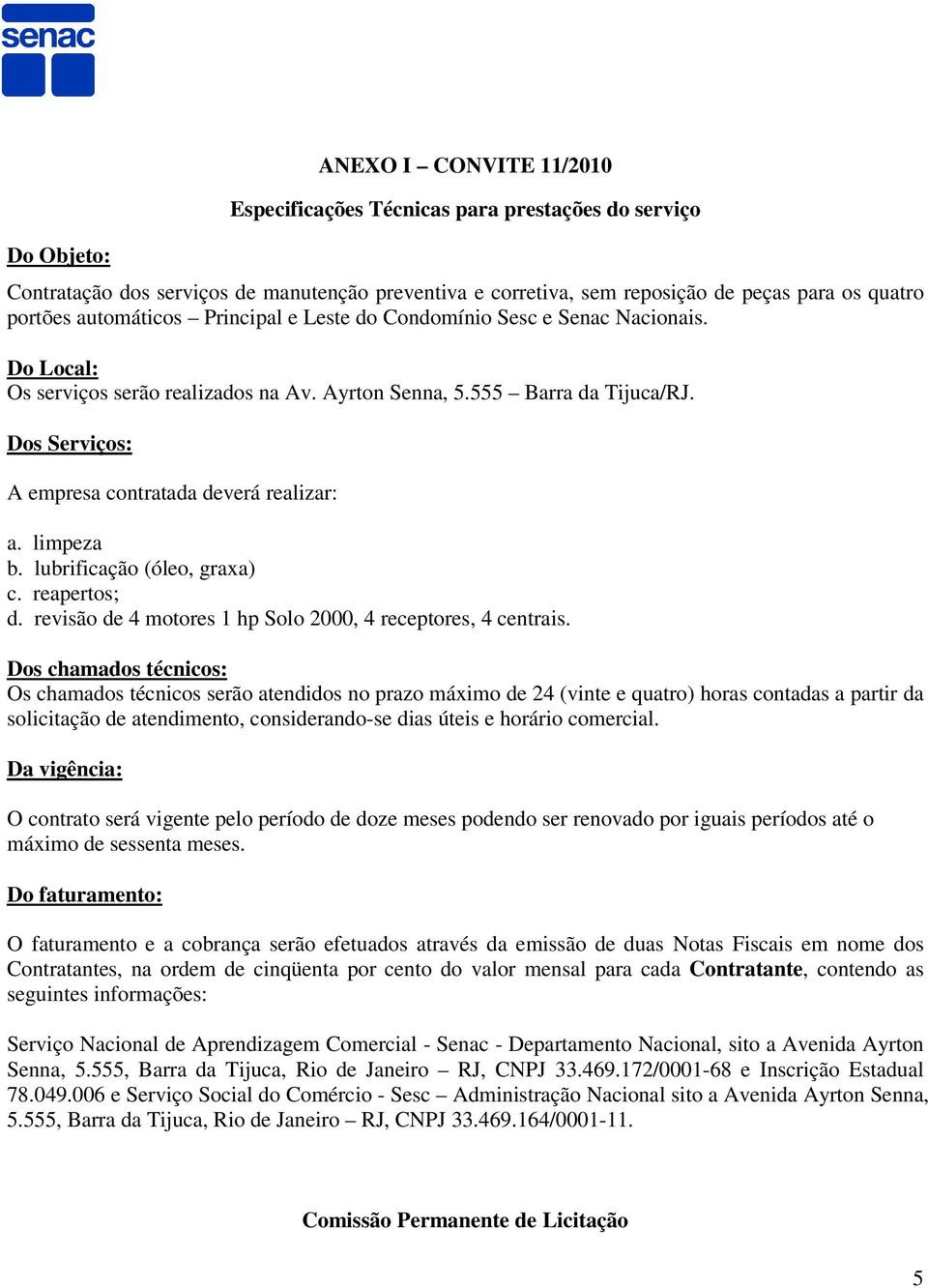 Dos Serviços: A empresa contratada deverá realizar: a. limpeza b. lubrificação (óleo, graxa) c. reapertos; d. revisão de 4 motores 1 hp Solo 2000, 4 receptores, 4 centrais.