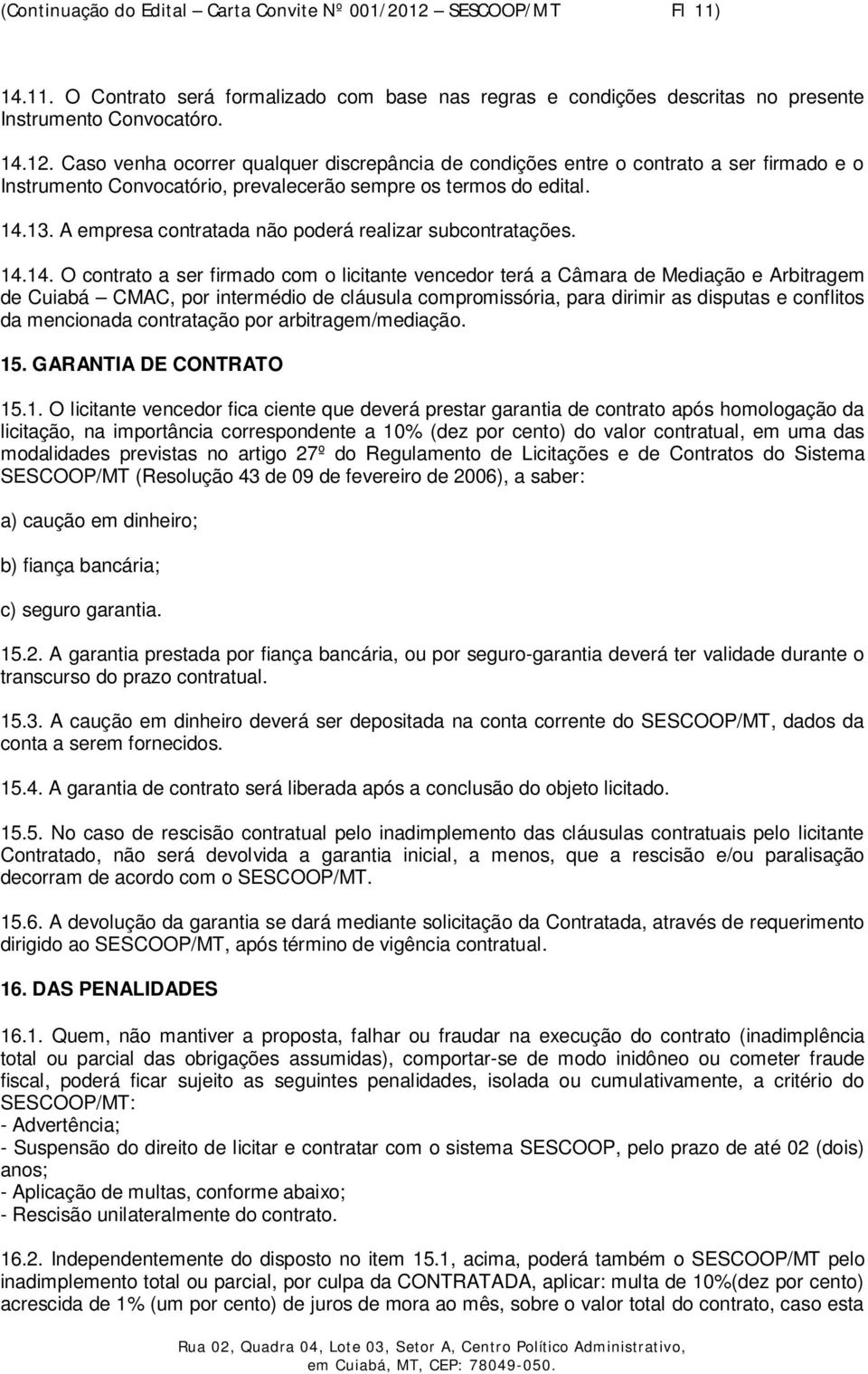 Caso venha ocorrer qualquer discrepância de condições entre o contrato a ser firmado e o Instrumento Convocatório, prevalecerão sempre os termos do edital. 14.13.