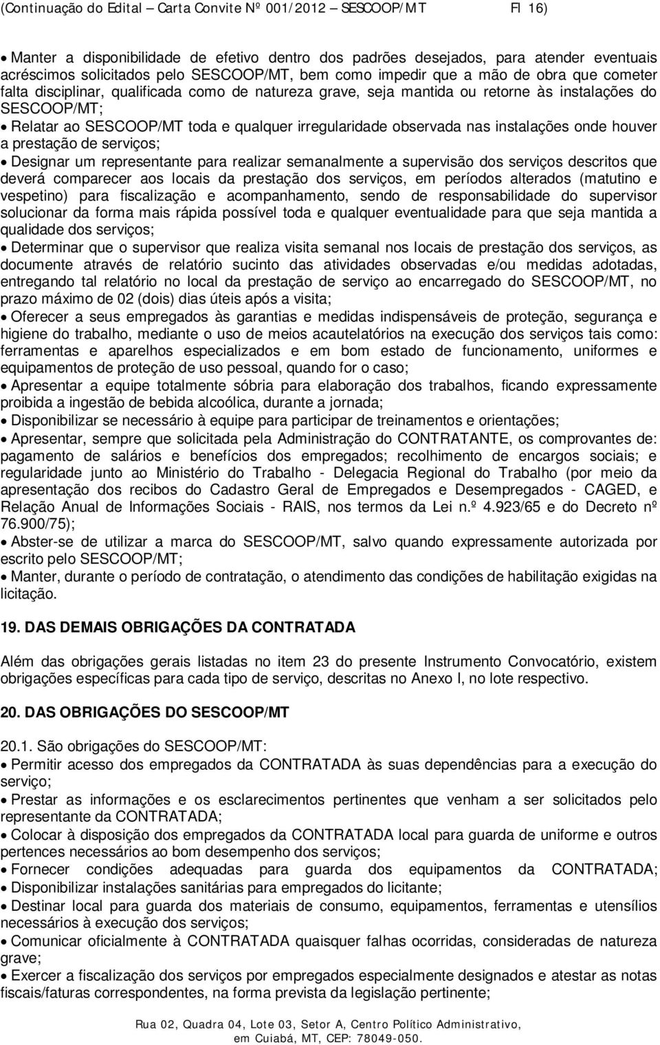 irregularidade observada nas instalações onde houver a prestação de serviços; Designar um representante para realizar semanalmente a supervisão dos serviços descritos que deverá comparecer aos locais