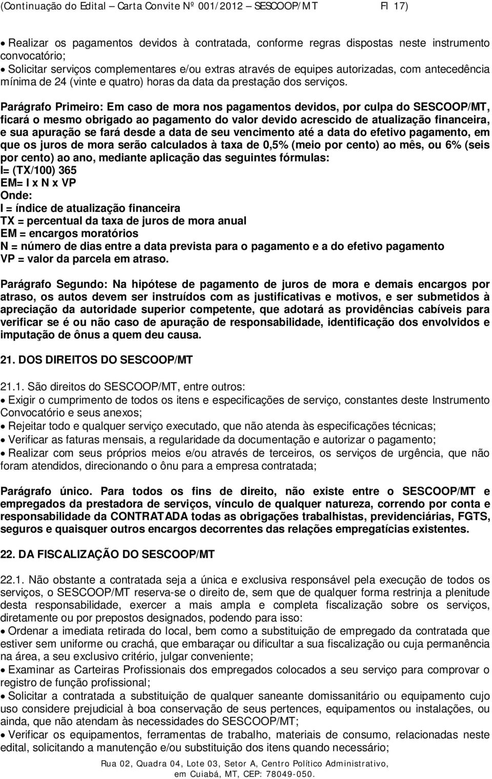 Parágrafo Primeiro: Em caso de mora nos pagamentos devidos, por culpa do SESCOOP/MT, ficará o mesmo obrigado ao pagamento do valor devido acrescido de atualização financeira, e sua apuração se fará