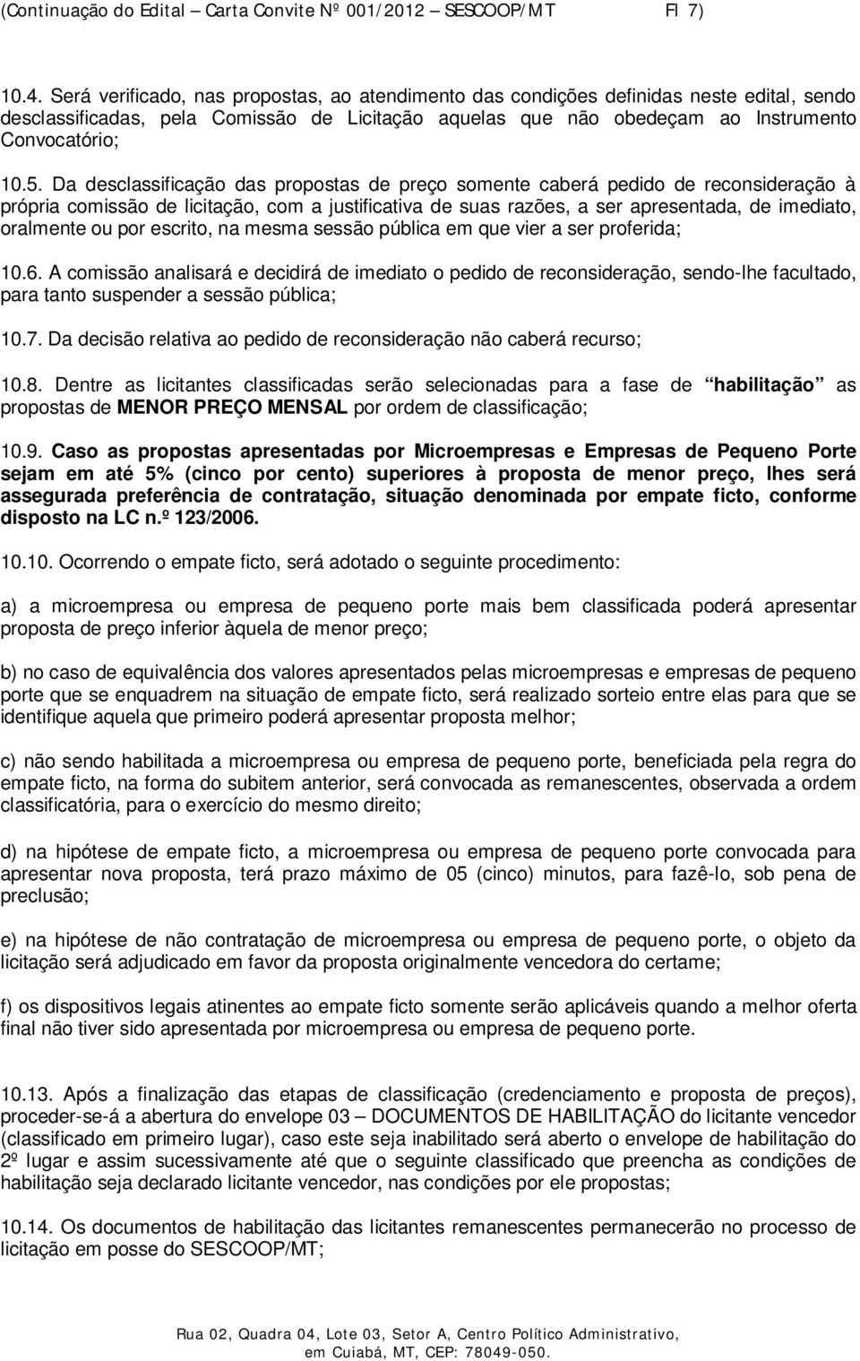 Da desclassificação das propostas de preço somente caberá pedido de reconsideração à própria comissão de licitação, com a justificativa de suas razões, a ser apresentada, de imediato, oralmente ou