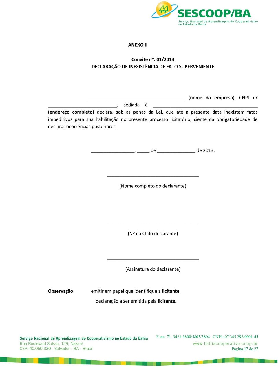 penas da Lei, que até a presente data inexistem fatos impeditivos para sua habilitação no presente processo licitatório, ciente da