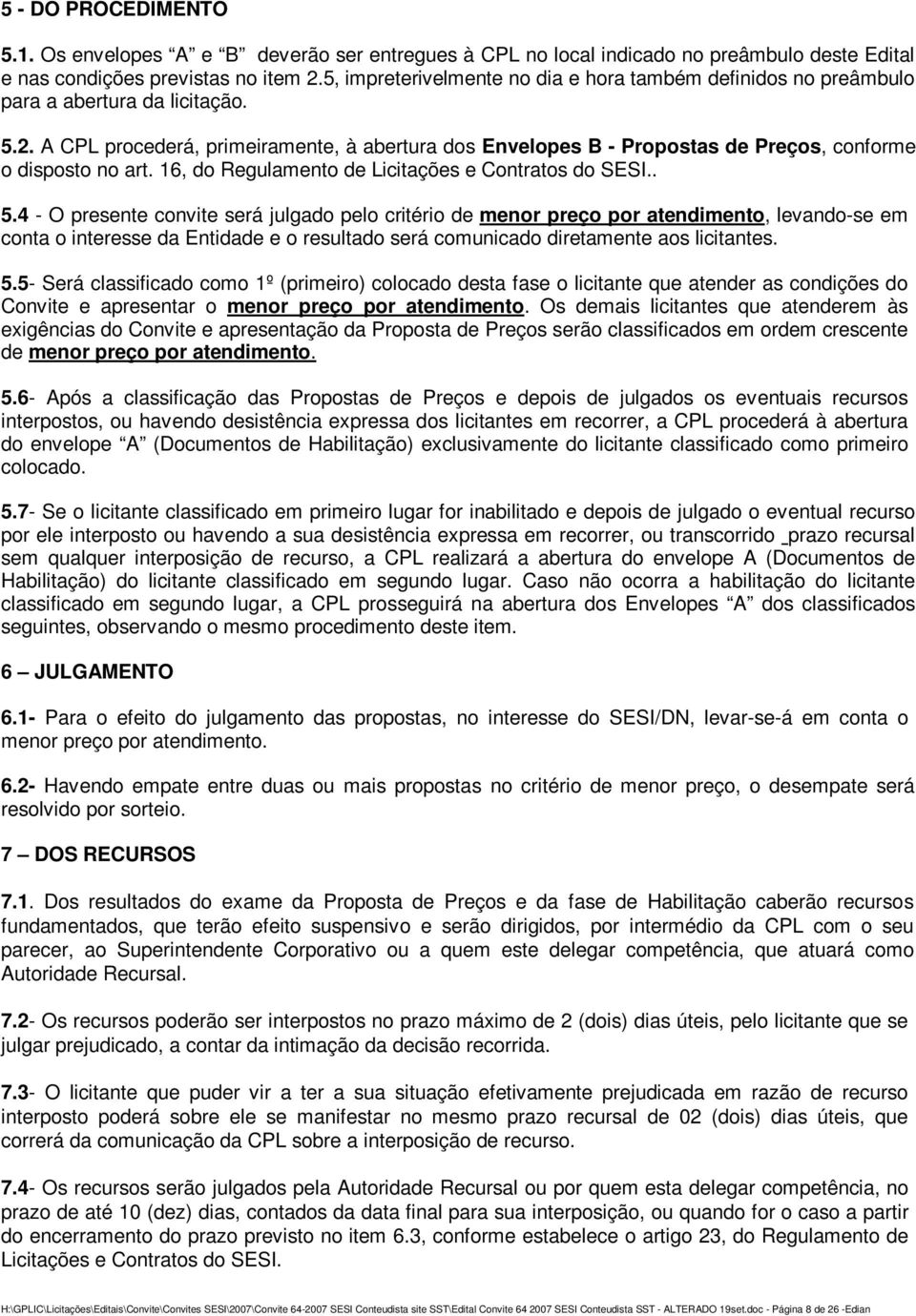 A CPL procederá, primeiramente, à abertura dos Envelopes B - Propostas de Preços, conforme o disposto no art. 16, do Regulamento de Licitações e Contratos do SESI.. 5.