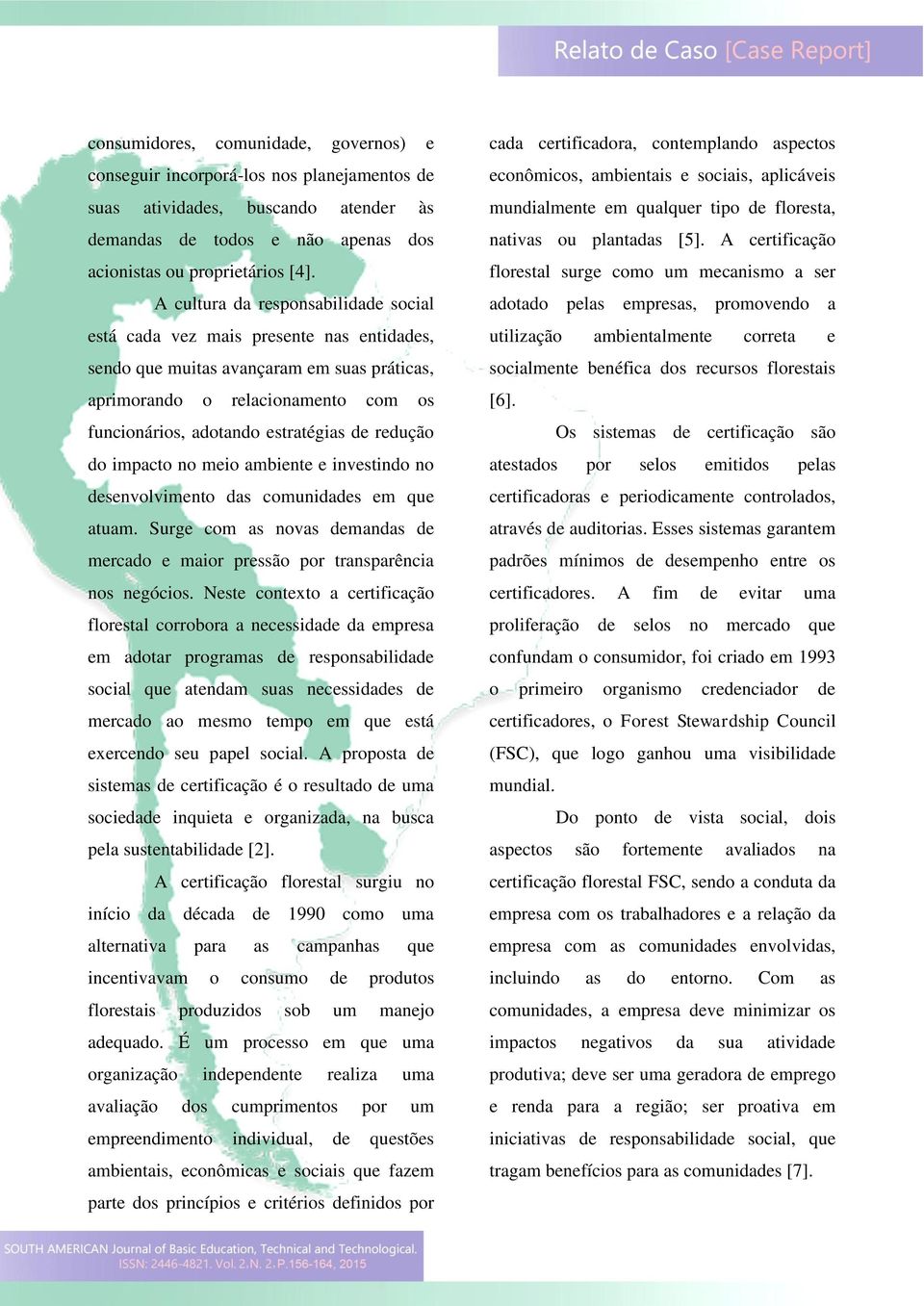 redução do impacto no meio ambiente e investindo no desenvolvimento das comunidades em que atuam. Surge com as novas demandas de mercado e maior pressão por transparência nos negócios.