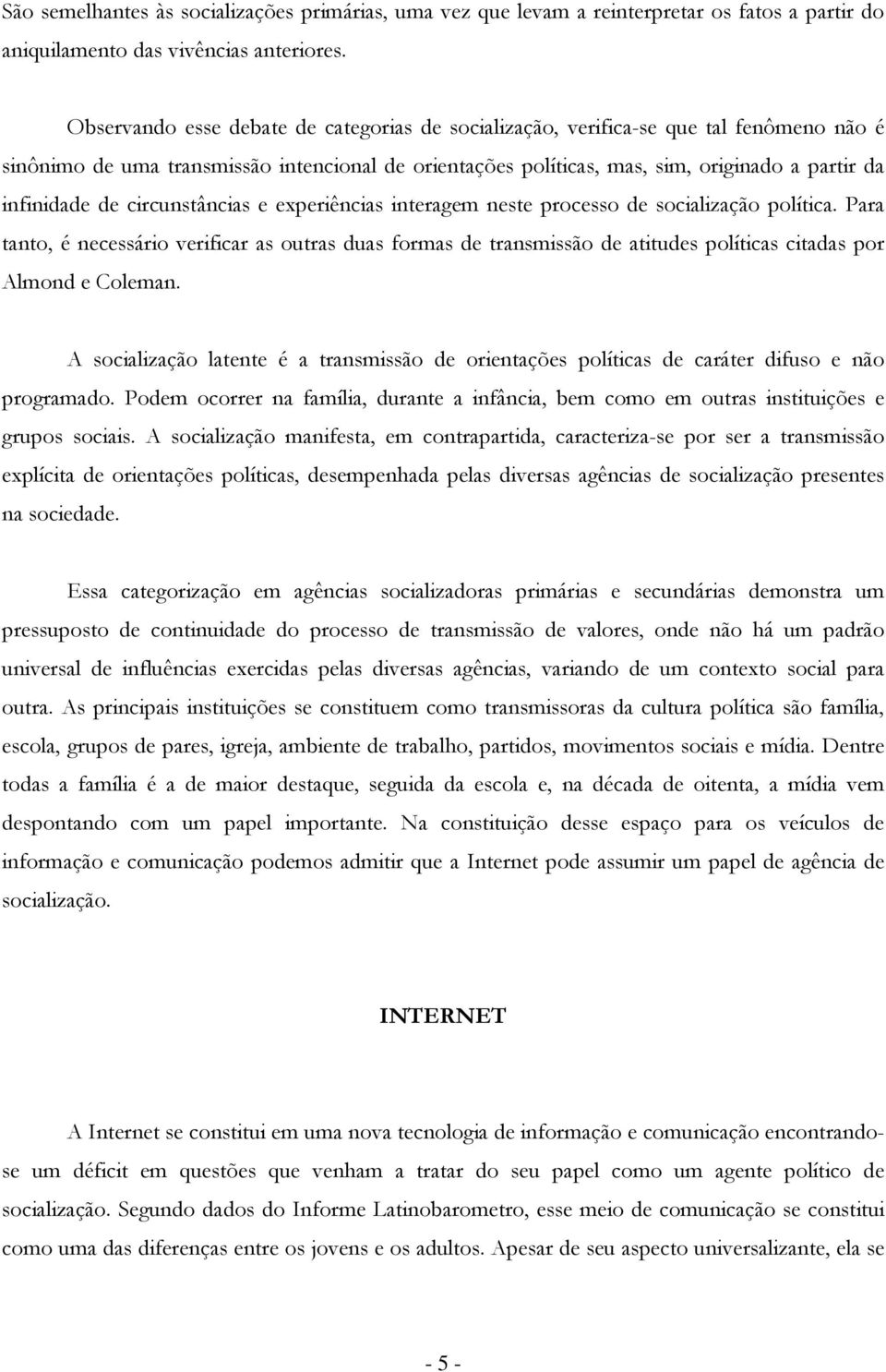 circunstâncias e experiências interagem neste prcess de scializaçã plítica. Para tant, é necessári verificar as utras duas frmas de transmissã de atitudes plíticas citadas pr Almnd e Cleman.