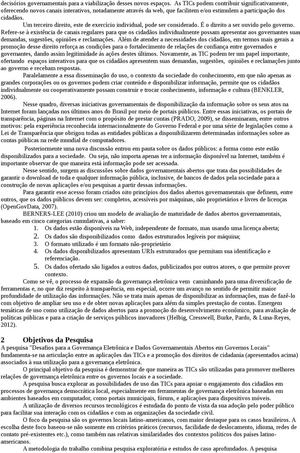 Um terceiro direito, este de exercício individual, pode ser considerado. É o direito a ser ouvido pelo governo.