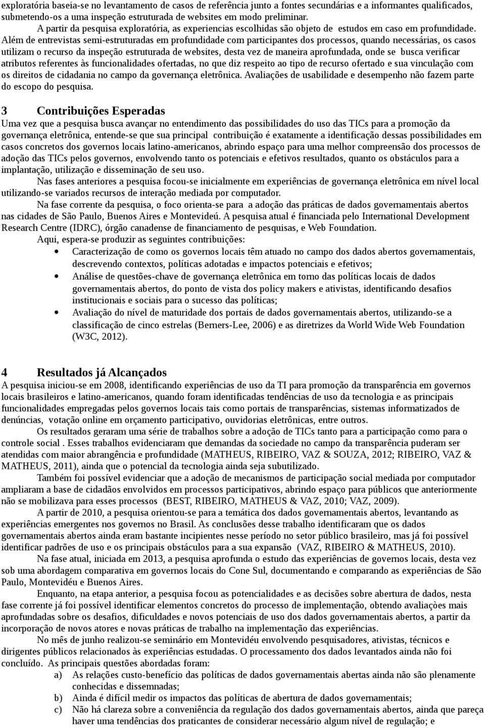 Além de entrevistas semi-estruturadas em profundidade com participantes dos processos, quando necessárias, os casos utilizam o recurso da inspeção estruturada de websites, desta vez de maneira