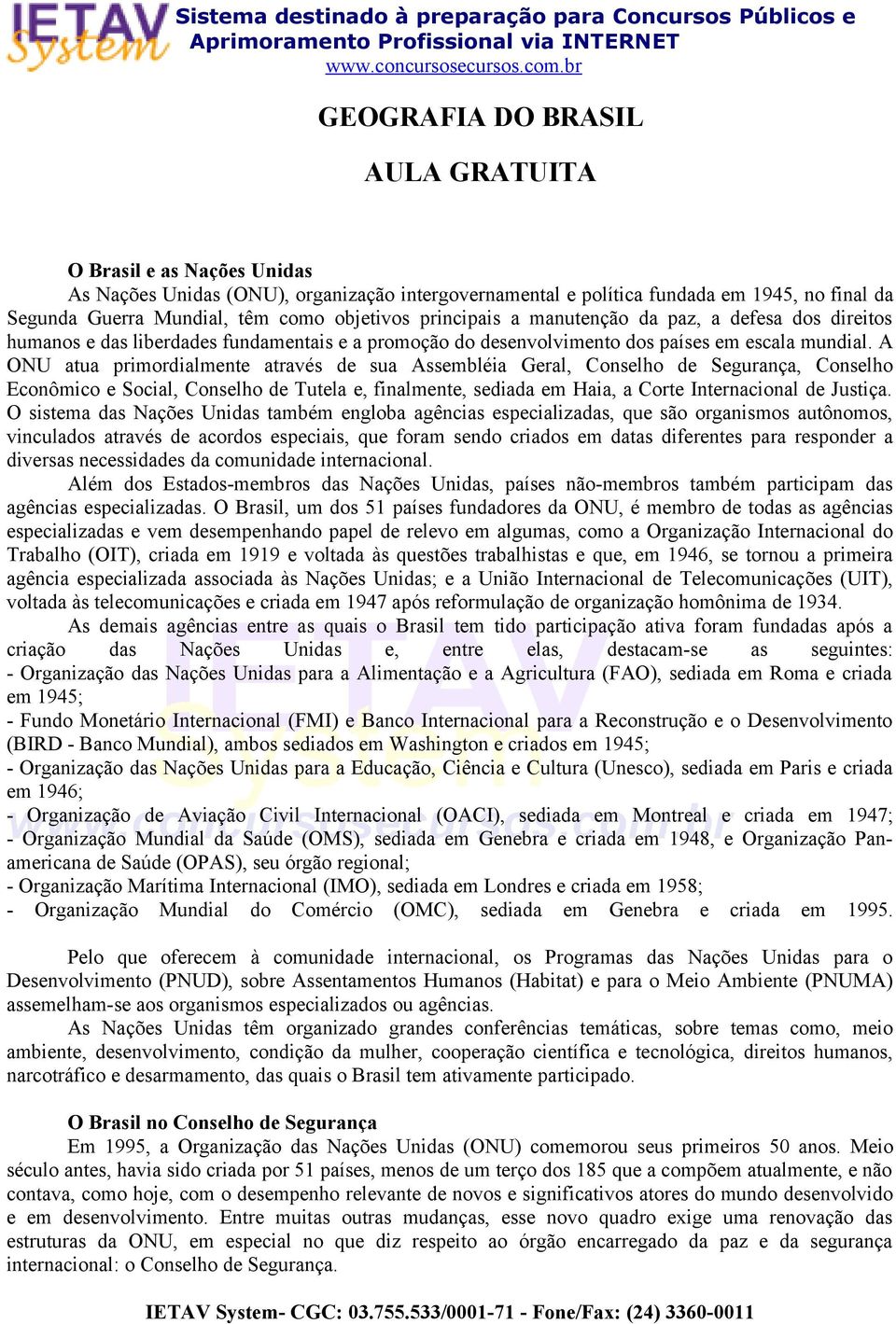 A ONU atua primordialmente através de sua Assembléia Geral, Conselho de Segurança, Conselho Econômico e Social, Conselho de Tutela e, finalmente, sediada em Haia, a Corte Internacional de Justiça.