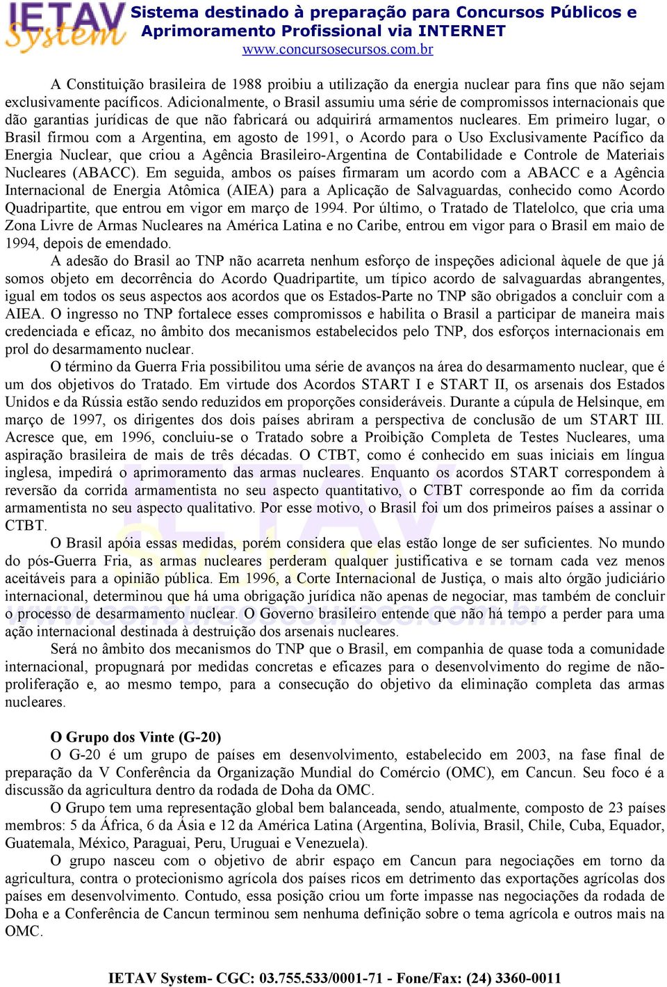 Em primeiro lugar, o Brasil firmou com a Argentina, em agosto de 1991, o Acordo para o Uso Exclusivamente Pacífico da Energia Nuclear, que criou a Agência Brasileiro-Argentina de Contabilidade e