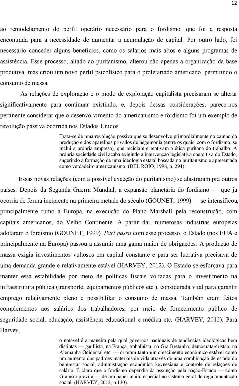 Esse processo, aliado ao puritanismo, alterou não apenas a organização da base produtiva, mas criou um novo perfil psicofísico para o proletariado americano, permitindo o consumo de massa.