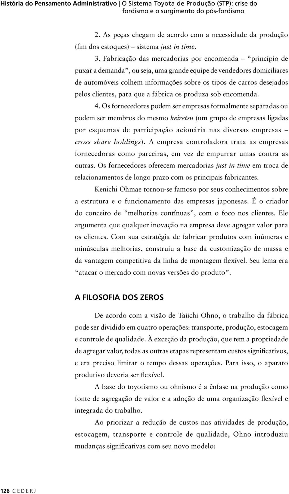 Fabricação das mercadorias por encomenda princípio de puxar a demanda, ou seja, uma grande equipe de vendedores domiciliares de automóveis colhem informações sobre os tipos de carros desejados pelos