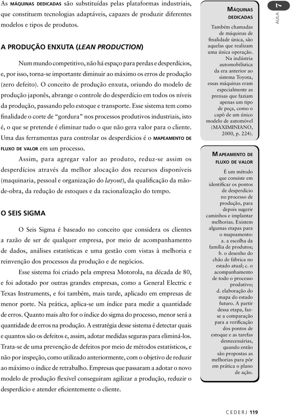 O conceito de produção enxuta, oriundo do modelo de produção japonês, abrange o controle do desperdício em todos os níveis da produção, passando pelo estoque e transporte.