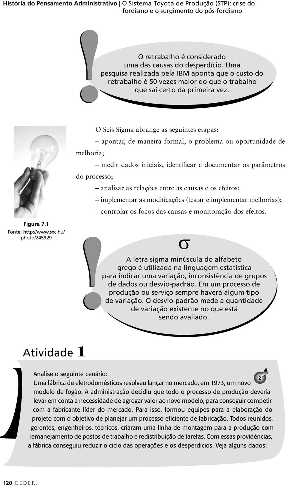 O Seis Sigma abrange as seguintes etapas: apontar, de maneira formal, o problema ou oportunidade de melhoria; medir dados iniciais, identificar e documentar os parâmetros do processo; analisar as