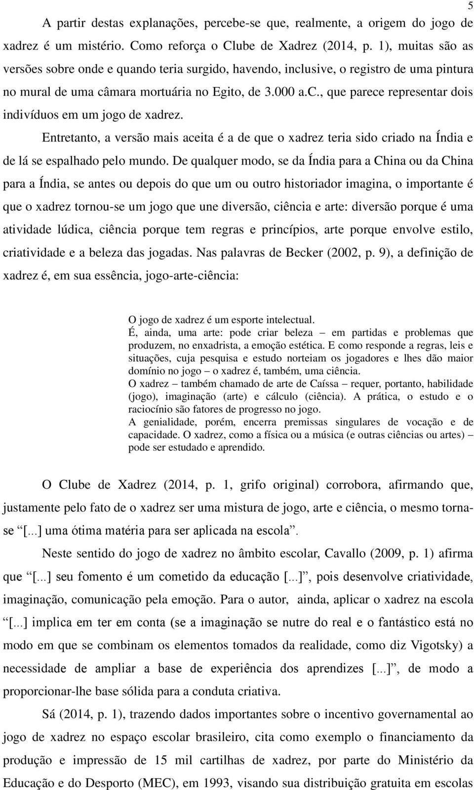 Entretanto, a versão mais aceita é a de que o xadrez teria sido criado na Índia e de lá se espalhado pelo mundo.