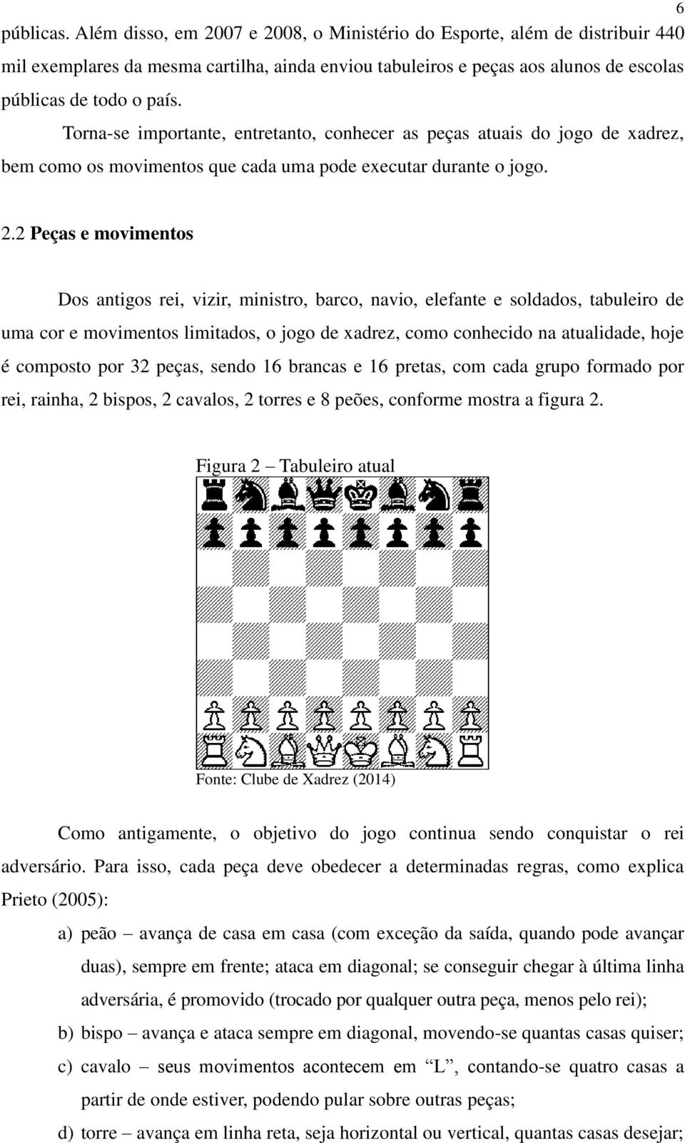 2 Peças e movimentos Dos antigos rei, vizir, ministro, barco, navio, elefante e soldados, tabuleiro de uma cor e movimentos limitados, o jogo de xadrez, como conhecido na atualidade, hoje é composto