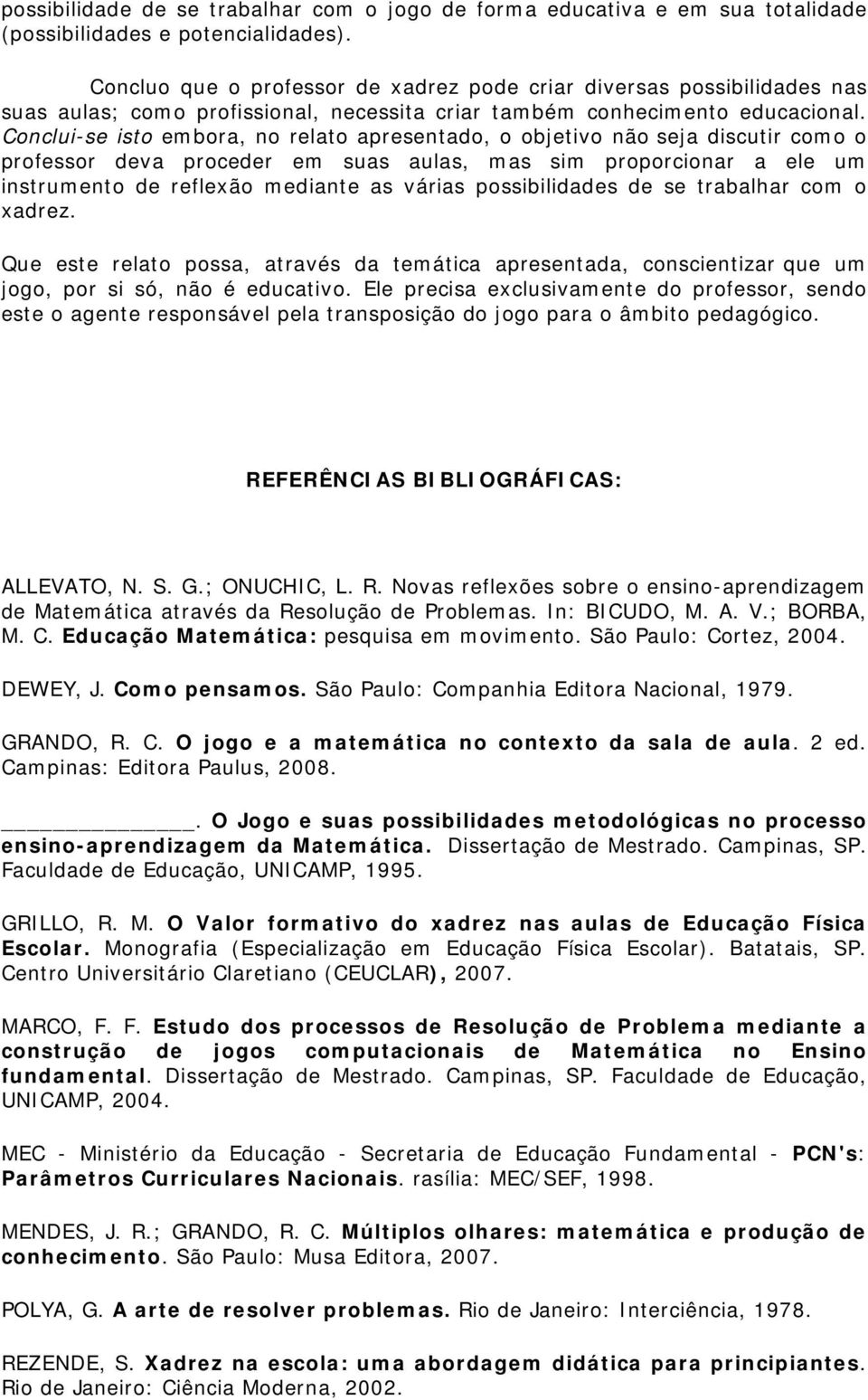 Conclui-se isto embora, no relato apresentado, o objetivo não seja discutir como o professor deva proceder em suas aulas, mas sim proporcionar a ele um instrumento de reflexão mediante as várias