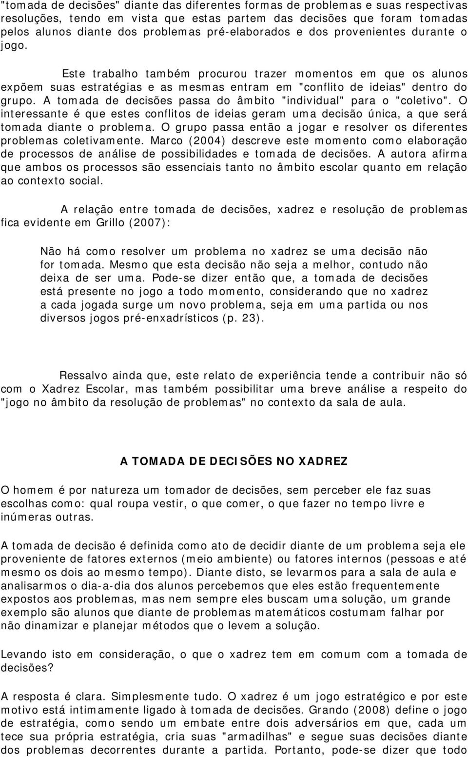 A tomada de decisões passa do âmbito "individual" para o "coletivo". O interessante é que estes conflitos de ideias geram uma decisão única, a que será tomada diante o problema.