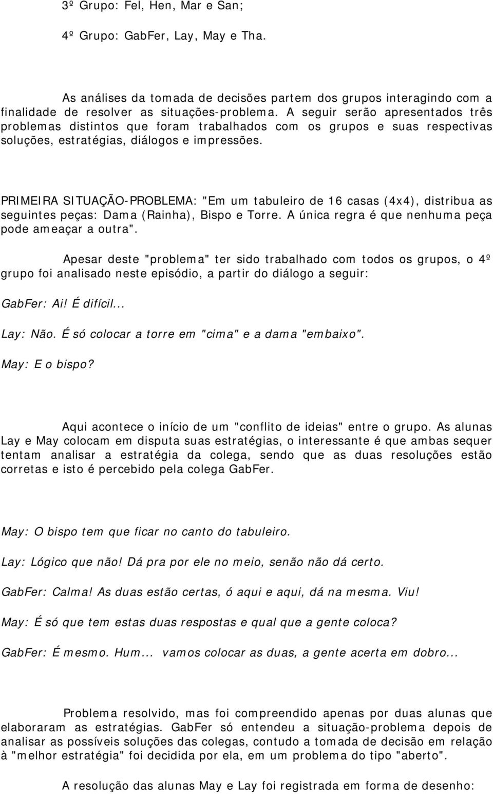 PRIMEIRA SITUAÇÃO-PROBLEMA: "Em um tabuleiro de 16 casas (4x4), distribua as seguintes peças: Dama (Rainha), Bispo e Torre. A única regra é que nenhuma peça pode ameaçar a outra".