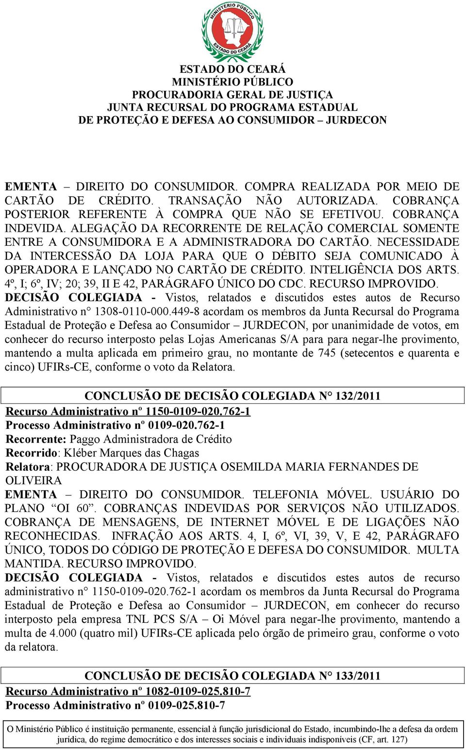 NECESSIDADE DA INTERCESSÃO DA LOJA PARA QUE O DÉBITO SEJA COMUNICADO À OPERADORA E LANÇADO NO CARTÃO DE CRÉDITO. INTELIGÊNCIA DOS ARTS. 4º, I; 6º, IV; 20; 39, II E 42, PARÁGRAFO ÚNICO DO CDC.