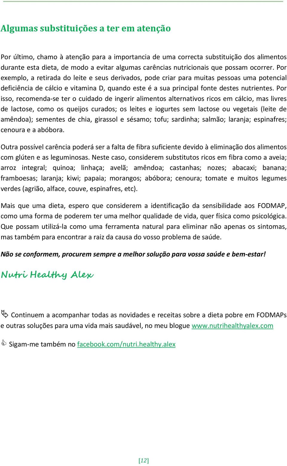 Por exemplo, a retirada do leite e seus derivados, pode criar para muitas pessoas uma potencial deficiência de cálcio e vitamina D, quando este é a sua principal fonte destes nutrientes.