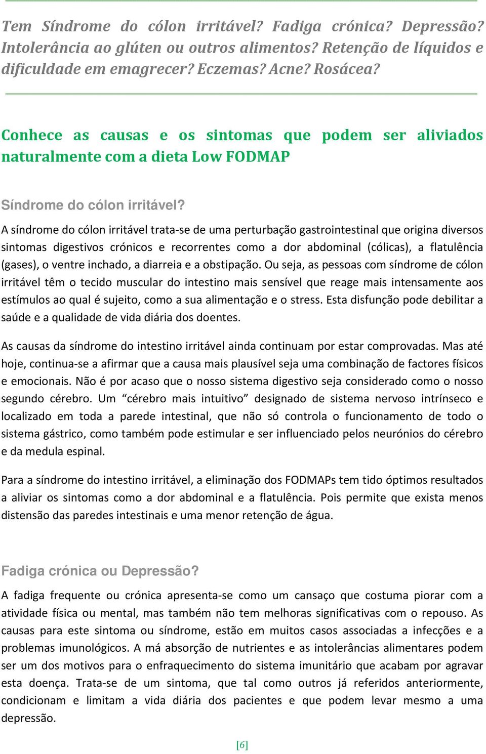 A síndrome do cólon irritável trata-se de uma perturbação gastrointestinal que origina diversos sintomas digestivos crónicos e recorrentes como a dor abdominal (cólicas), a flatulência (gases), o