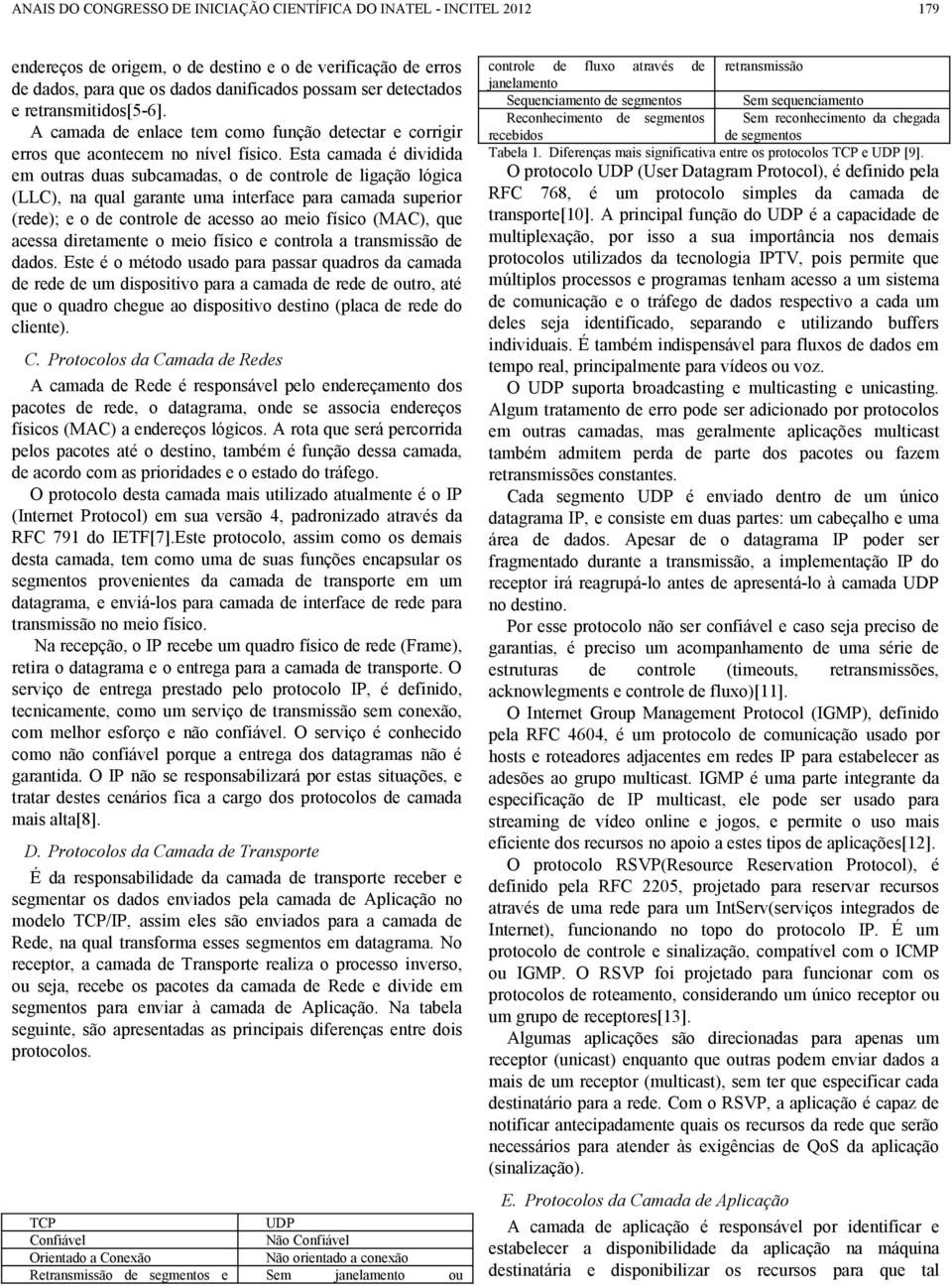 Esta camada é dividida em outras duas subcamadas, o de controle de ligação lógica (LLC), na qual garante uma interface para camada superior (rede); e o de controle de acesso ao meio físico (MAC), que